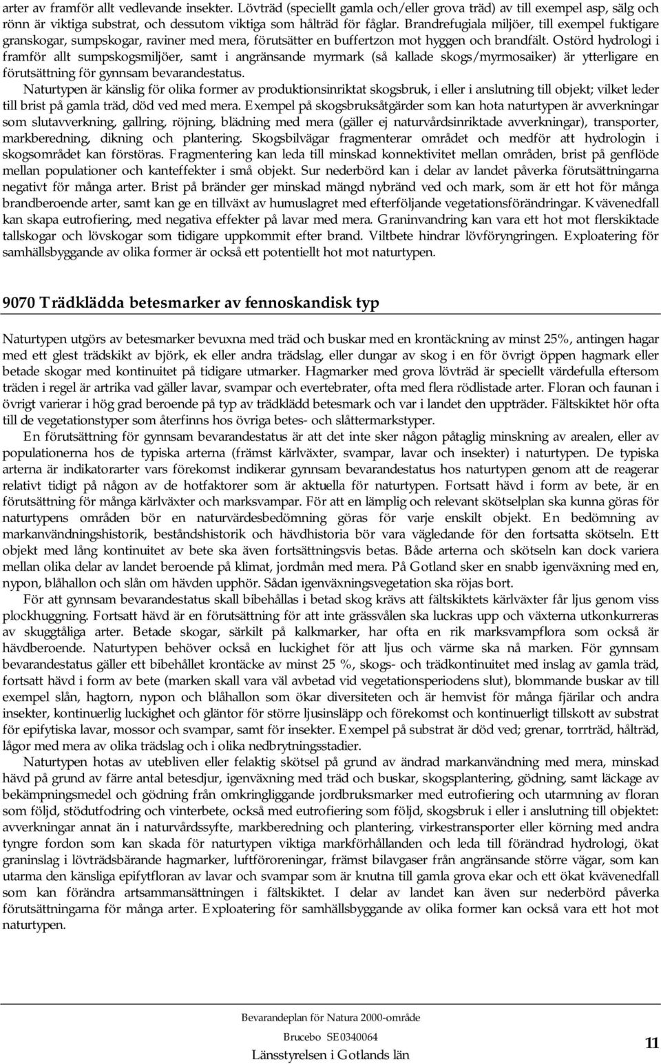 Ostörd hydrologi i framför allt sumpskogsmiljöer, samt i angränsande myrmark (så kallade skogs/myrmosaiker) är ytterligare en förutsättning för gynnsam bevarandestatus.