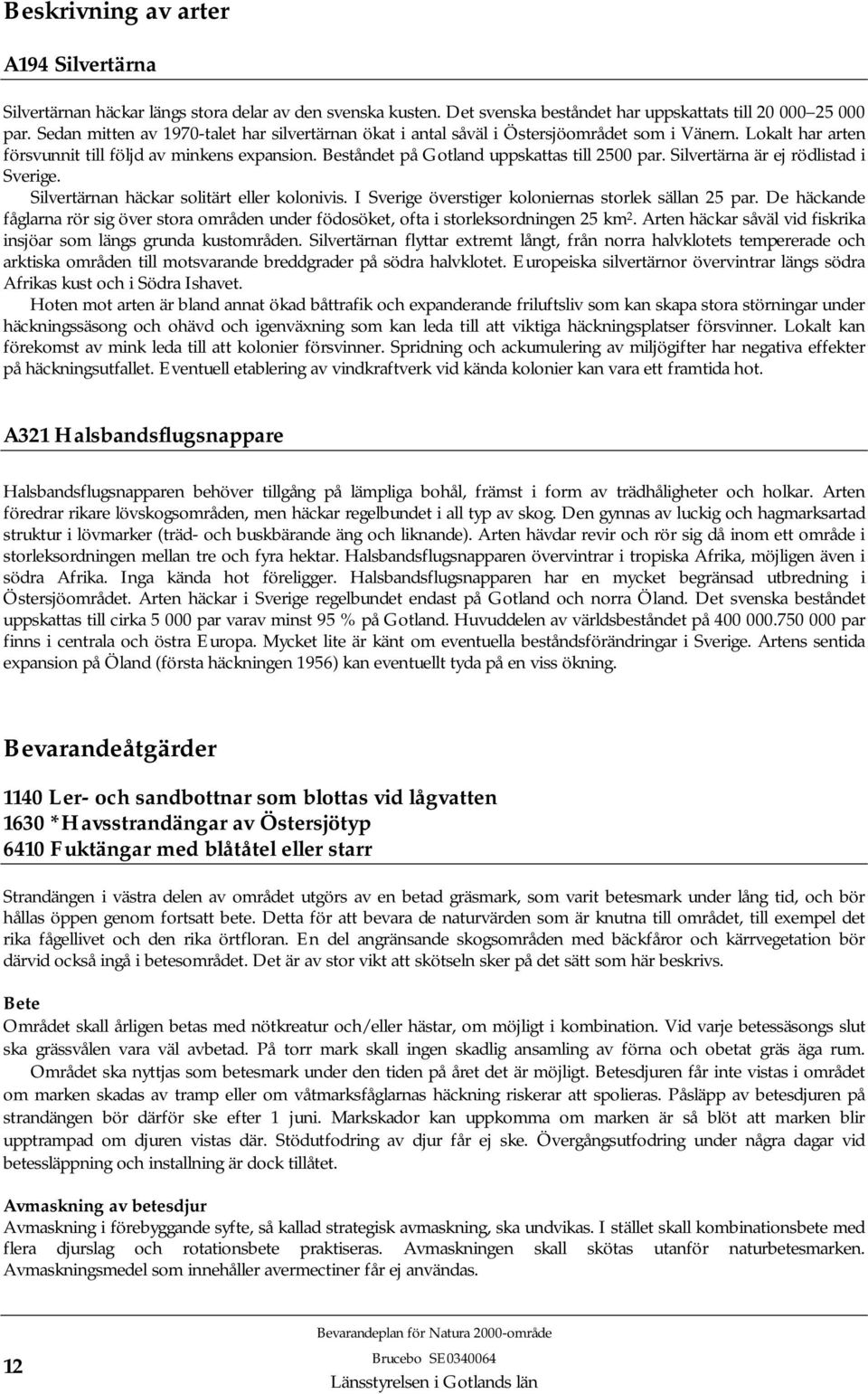 Beståndet på Gotland uppskattas till 2500 par. Silvertärna är ej rödlistad i Sverige. Silvertärnan häckar solitärt eller kolonivis. I Sverige överstiger koloniernas storlek sällan 25 par.