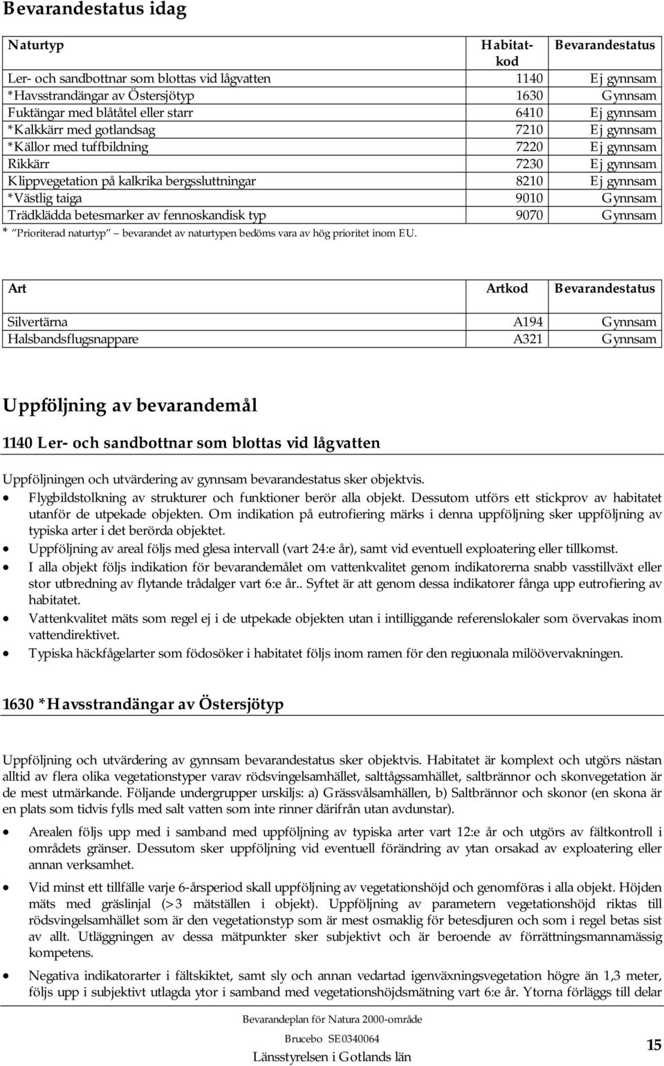 9010 Gynnsam Trädklädda betesmarker av fennoskandisk typ 9070 Gynnsam * Prioriterad naturtyp bevarandet av naturtypen bedöms vara av hög prioritet inom EU.