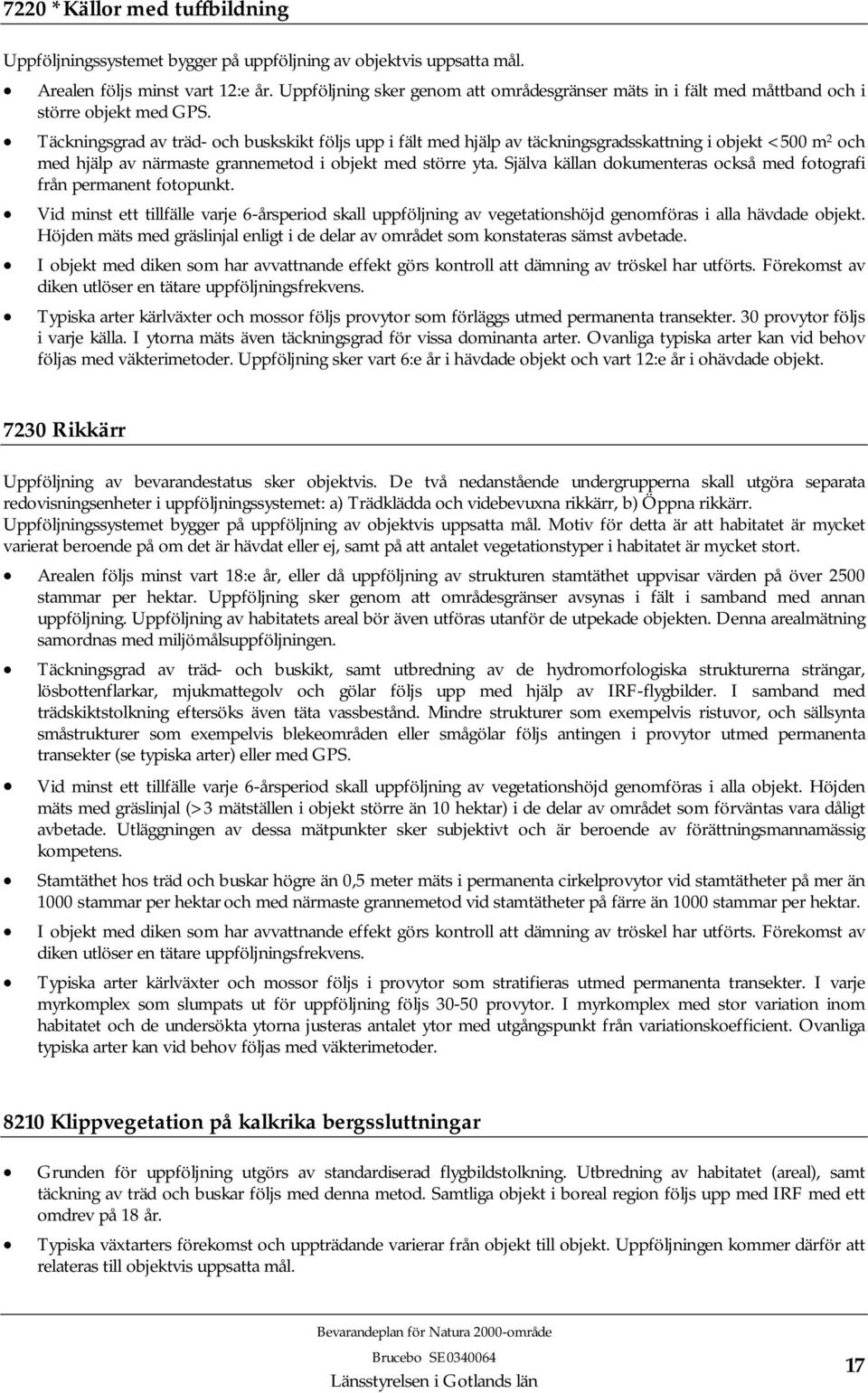 Täckningsgrad av träd- och buskskikt följs upp i fält med hjälp av täckningsgradsskattning i objekt <500 m 2 och med hjälp av närmaste grannemetod i objekt med större yta.