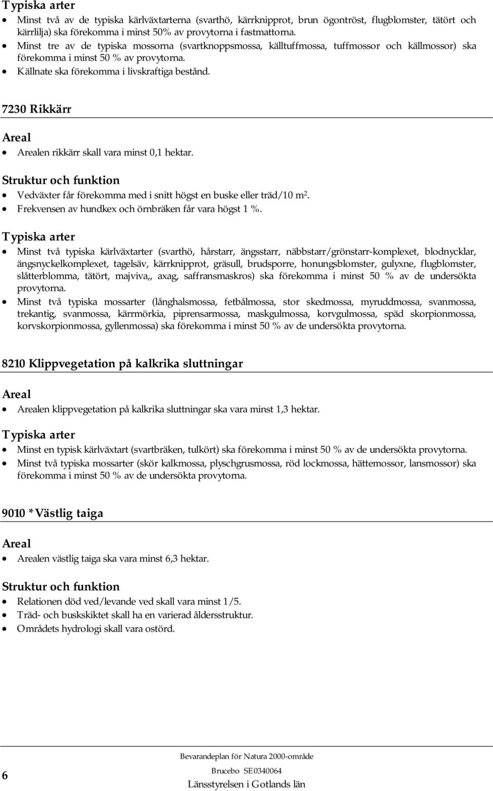 7230 Rikkärr Areal Arealen rikkärr skall vara minst 0,1 hektar. Struktur och funktion Vedväxter får förekomma med i snitt högst en buske eller träd/10 m 2.