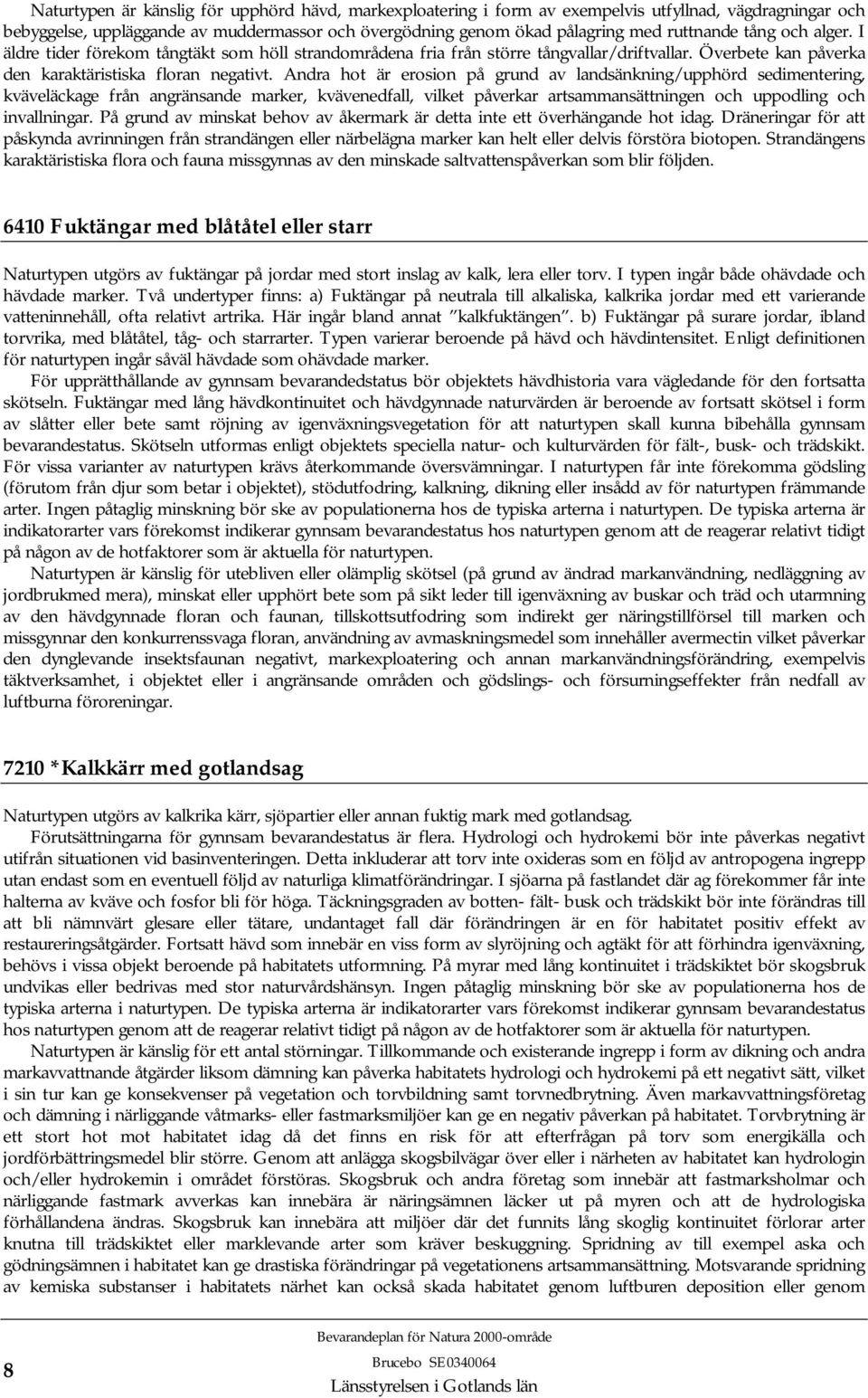 Andra hot är erosion på grund av landsänkning/upphörd sedimentering, kväveläckage från angränsande marker, kvävenedfall, vilket påverkar artsammansättningen och uppodling och invallningar.