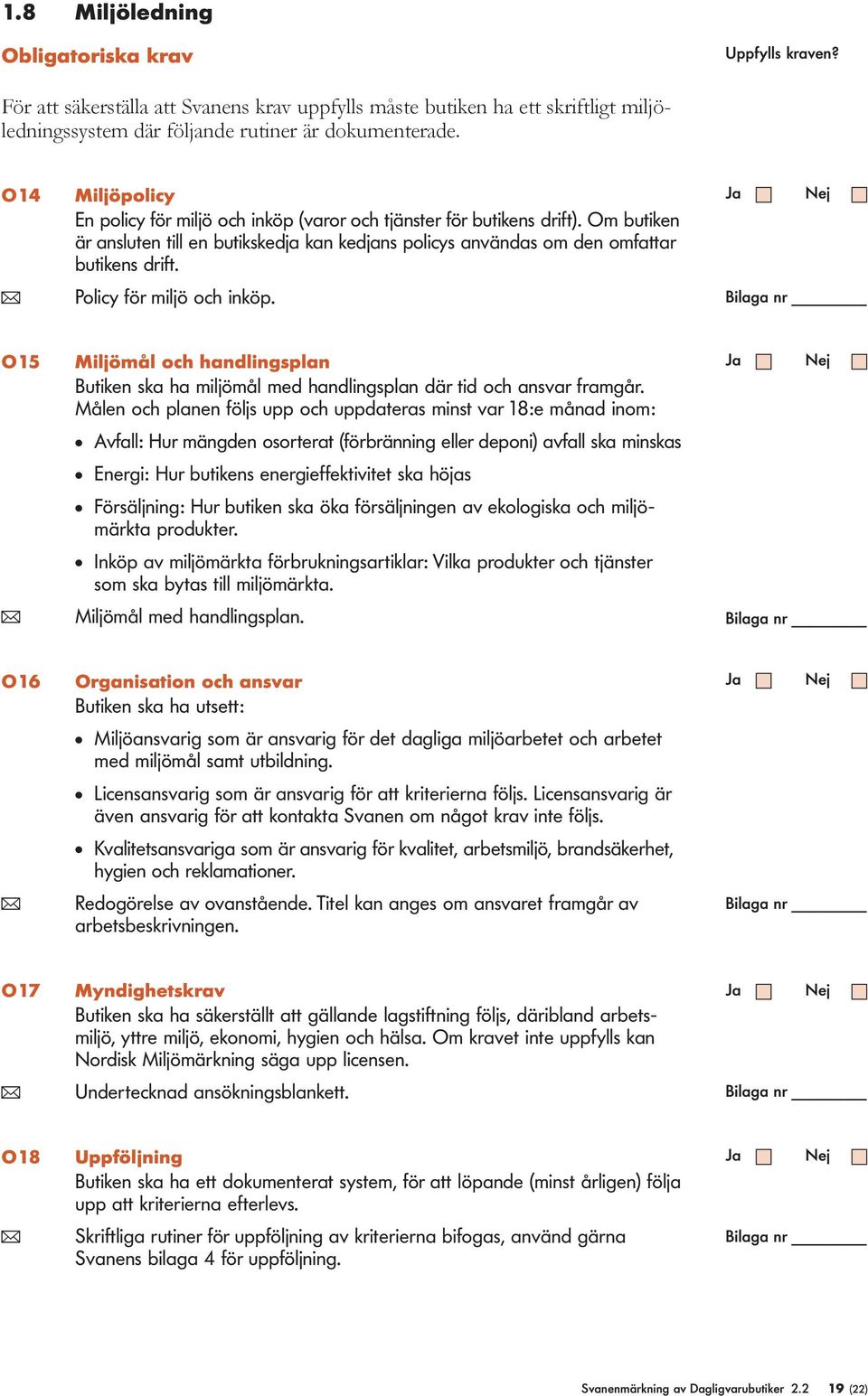 ( Policy för miljö och inkö. O15 Miljömål och handlingslan Butiken ska ha miljömål med handlingslan där tid och ansvar framgår.