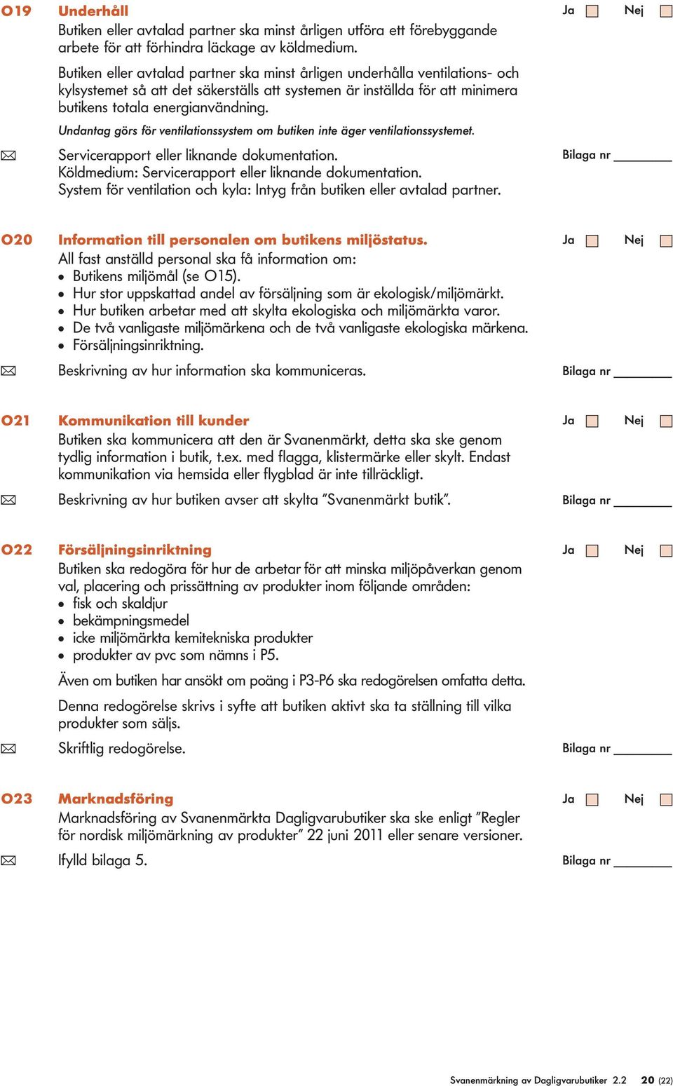 Undantag görs för ventilationssystem om butiken inte äger ventilationssystemet. ( Serviceraort eller liknande dokumentation. Köldmedium: Serviceraort eller liknande dokumentation.