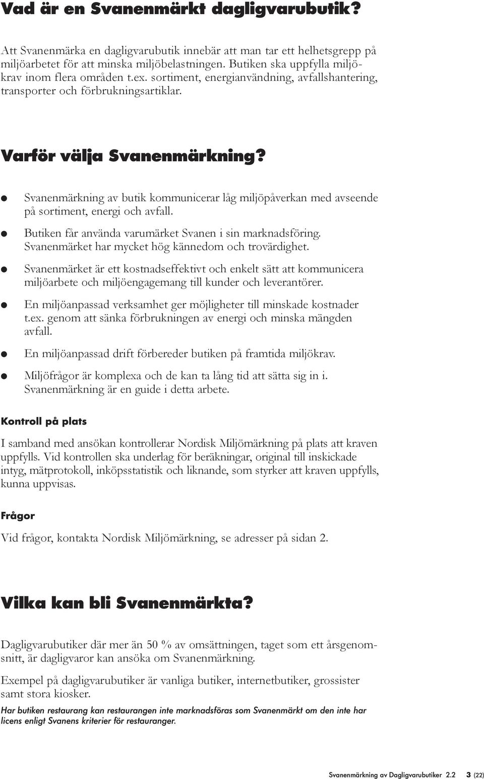 l l l l l Svanenmärkning av butik kommunicerar låg miljöåverkan med avseende å sortiment, energi och avfall. Butiken får använda varumärket Svanen i sin marknadsföring.