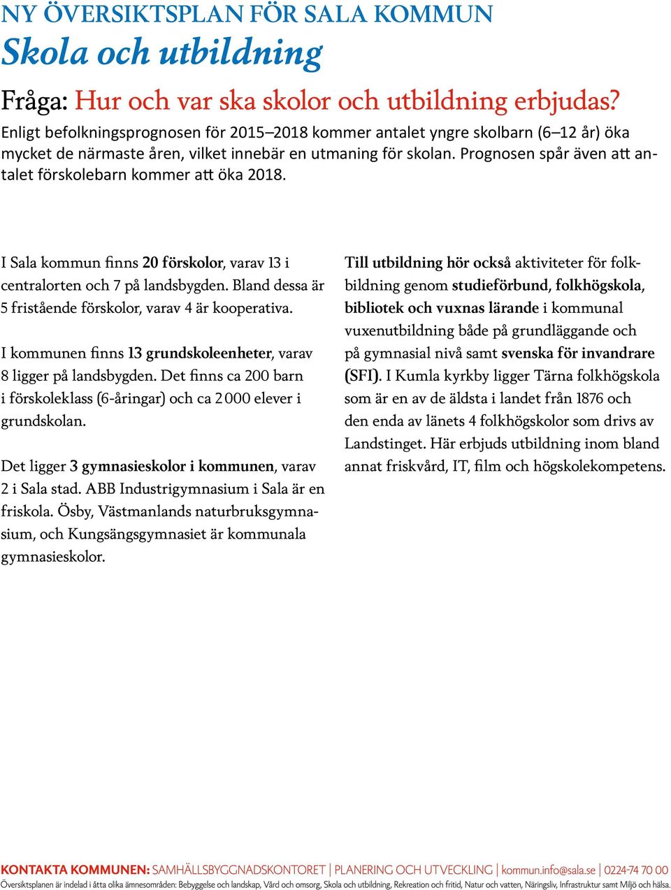 Prognosen spår även att antalet förskolebarn kommer att öka 2018. I Sala kommun finns 20 förskolor, varav 13 i centralorten och 7 på landsbygden.