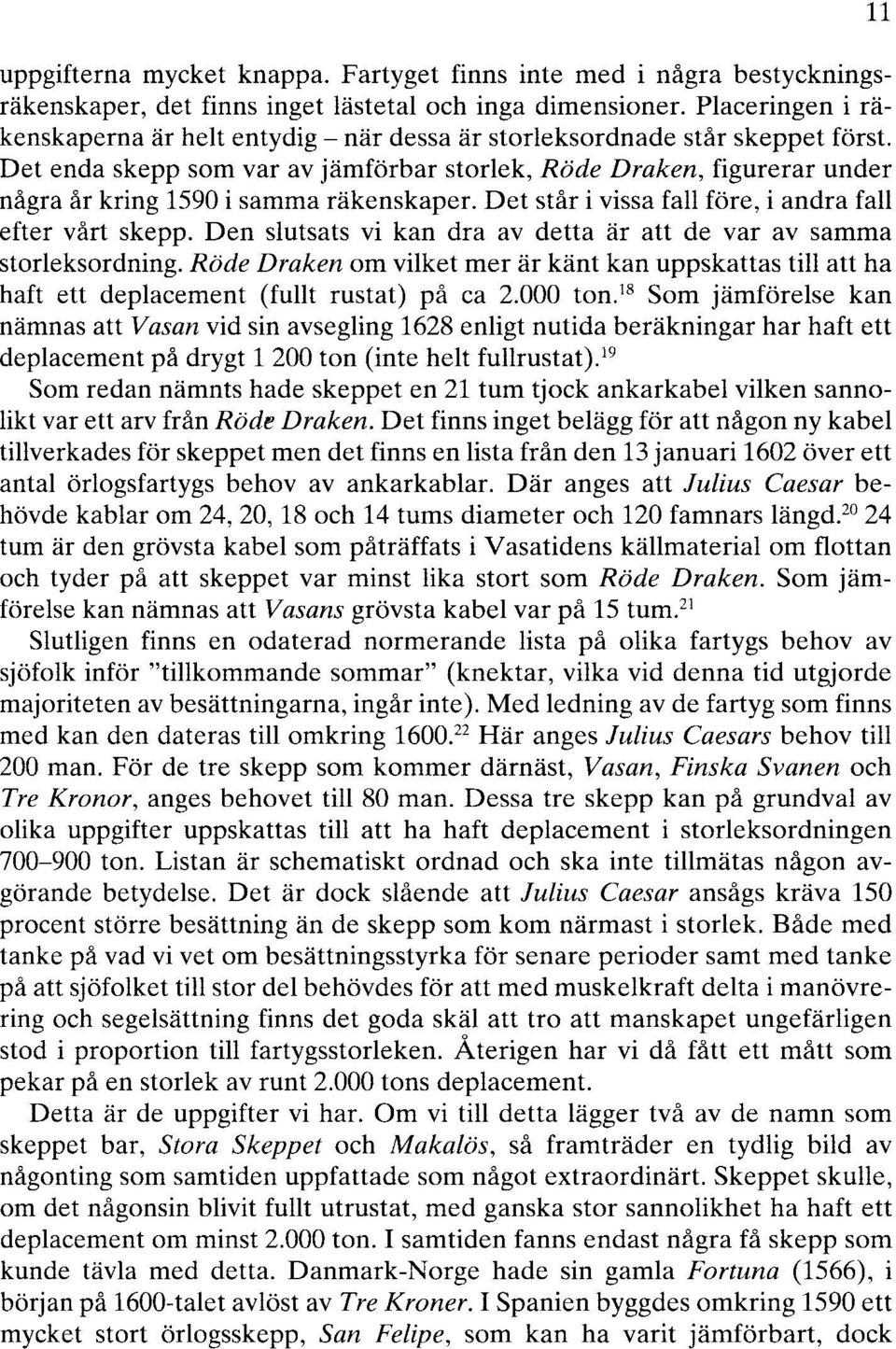 Det enda skepp som var av jämförbar storlek, Röde Draken, figurerar under några år kring 1590 i samma räkenskaper. Det står i vissa fall före, i andra fall efter vårt skepp.