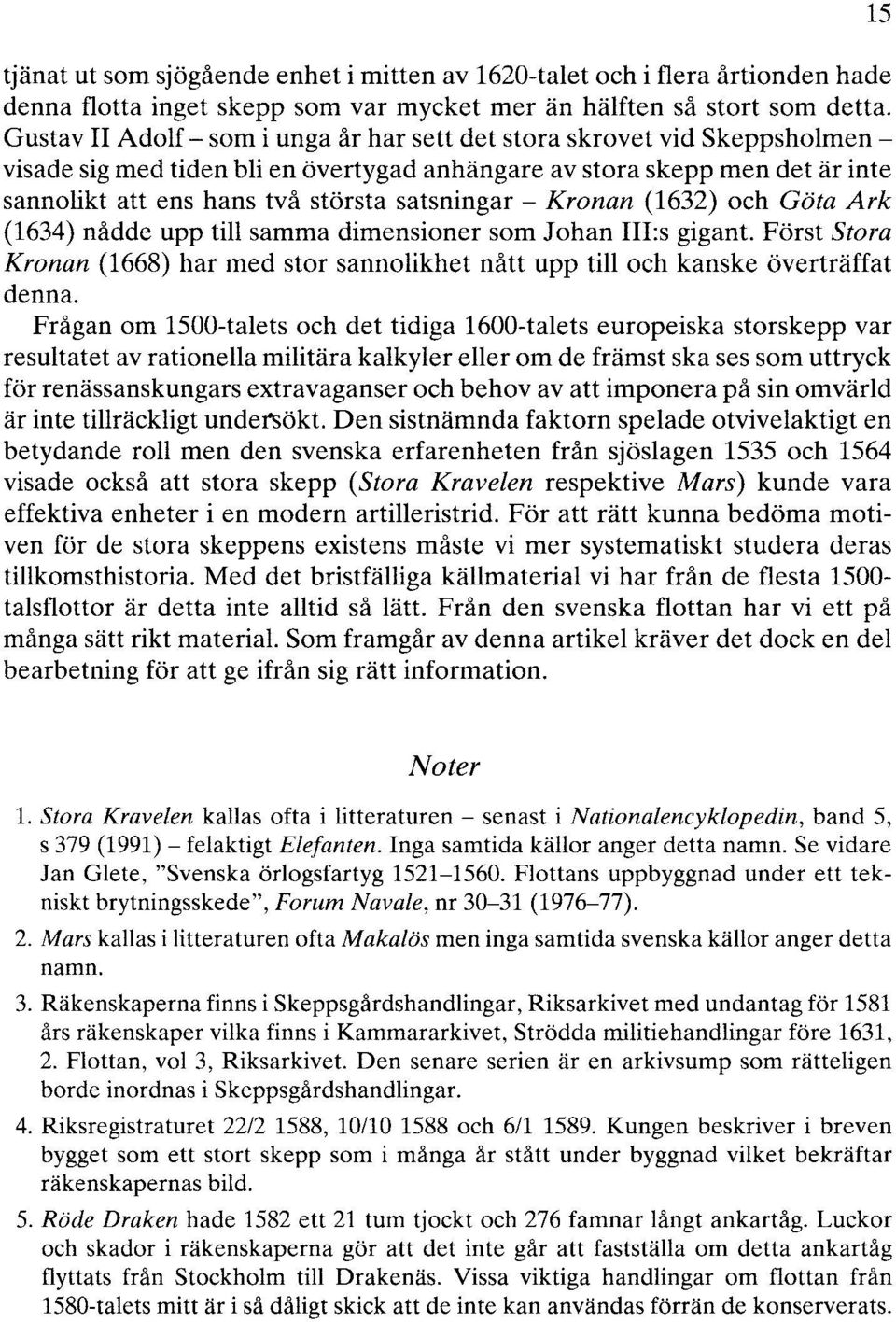 - Kronan (1632) och Göta Ark (1634) nådde upp till samma dimensioner som Johan III:s gigant. Först Stora Kronan (1668) har med stor sannolikhet nått upp till och kanske överträffat denna.