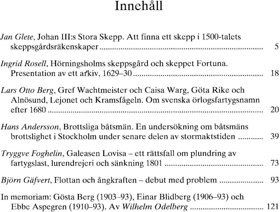 .. 20 Hans Andersson, Brottsliga båtsmän. En undersökning om båtsmäns brottslighet i Stockholm under senare delen av stormaktstiden.