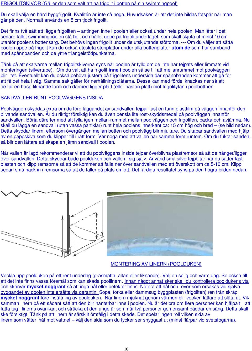 Man låter i det senare fallet swimmingpoolen stå helt och hållet uppe på frigolitunderlaget, som skall skjuta ut minst 10 cm utanför poolens bottensarg.