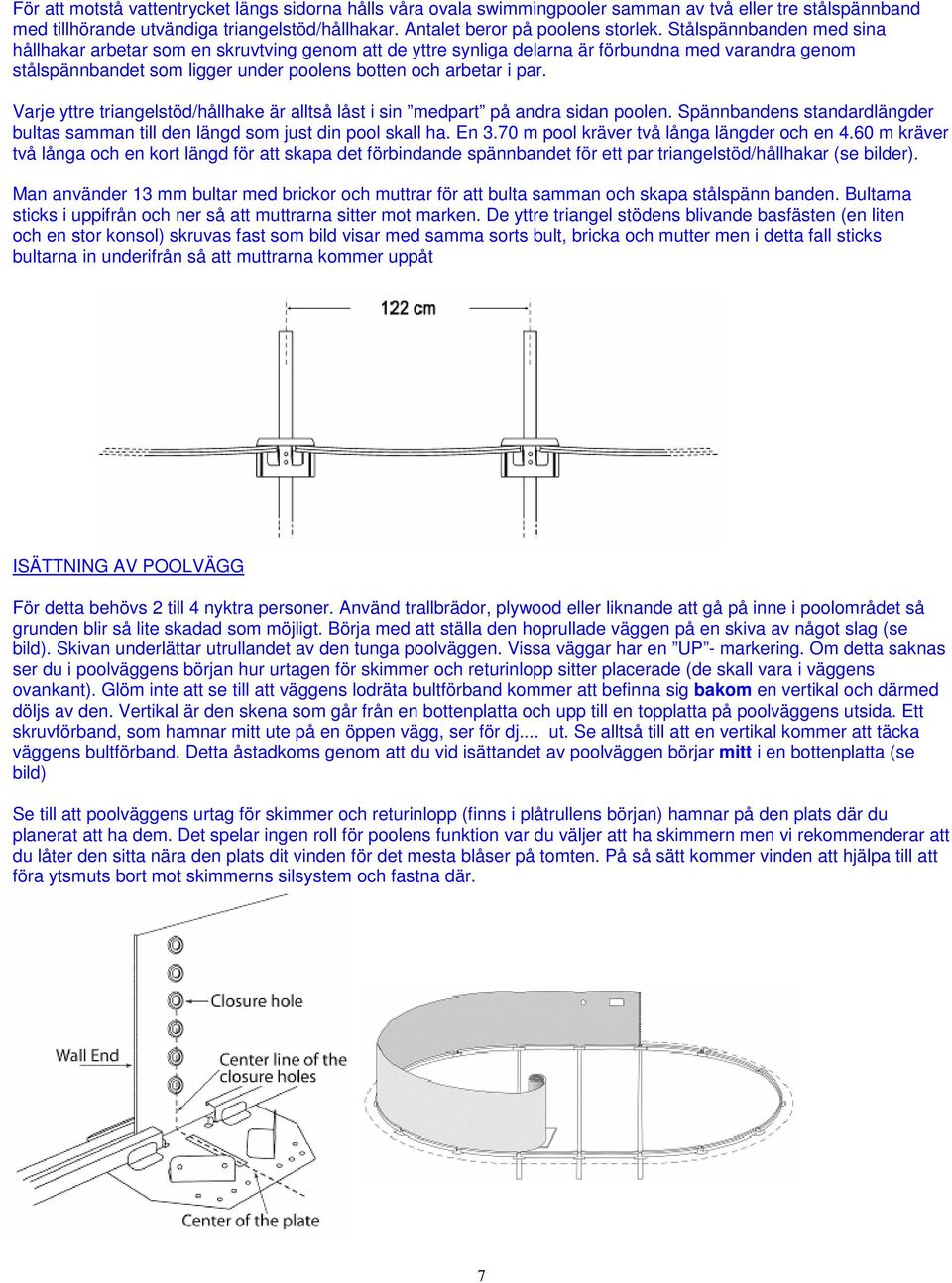 Varje yttre triangelstöd/hållhake är alltså låst i sin medpart på andra sidan poolen. Spännbandens standardlängder bultas samman till den längd som just din pool skall ha. En 3.
