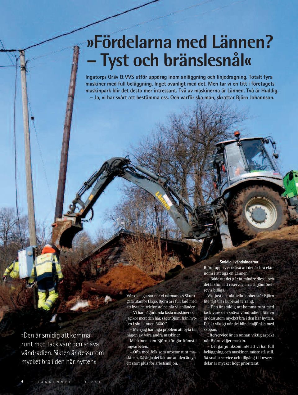 »Den är smidig att komma runt med tack vare den snäva vändradien. Sikten är dessutom mycket bra i den här hytten«vårsolen gassar när vi närmar oss Skuru - gata utanför Eksjö.