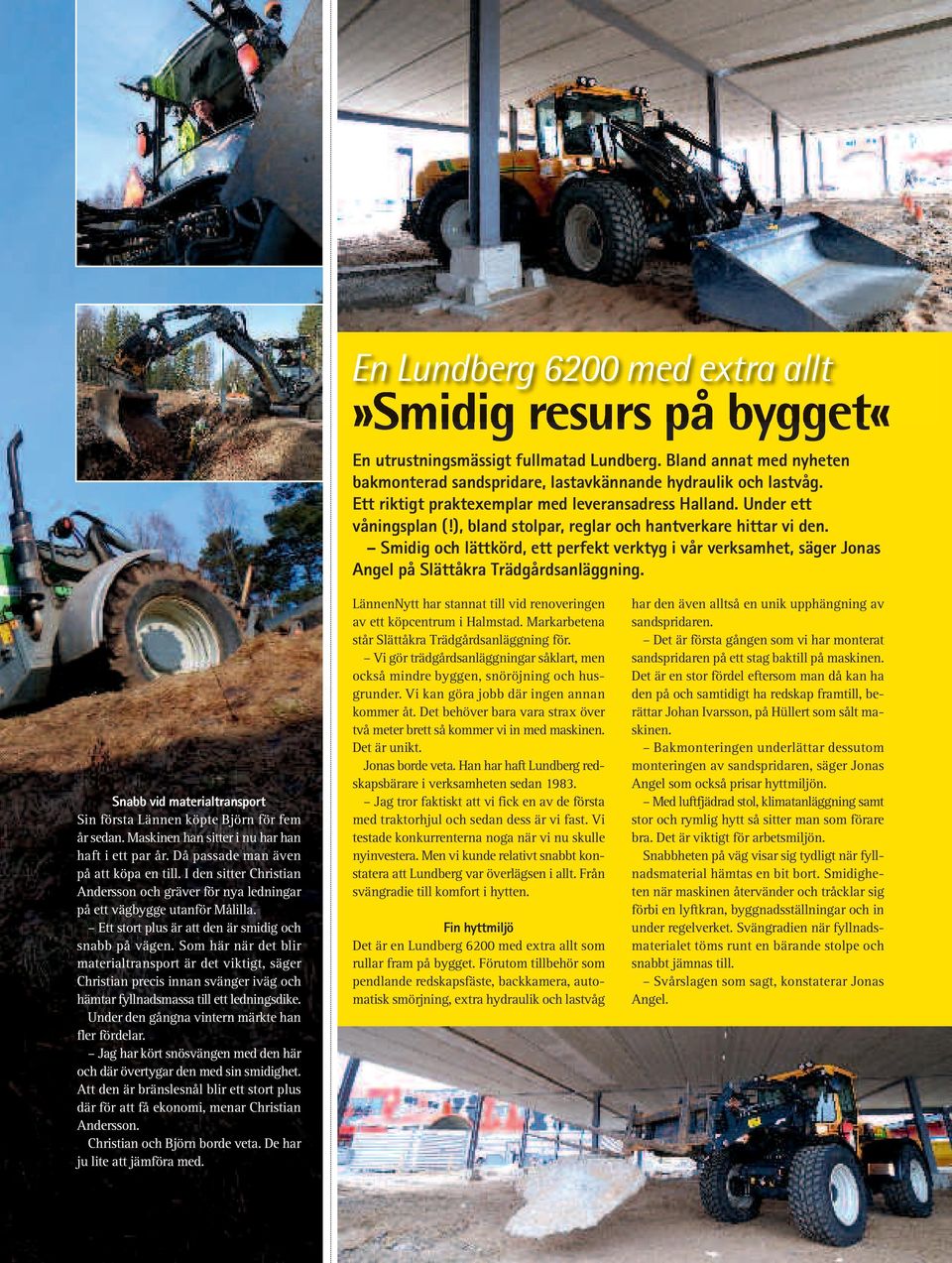 Smidig och lättkörd, ett perfekt verktyg i vår verksamhet, säger Jonas Angel på Slättåkra Trädgårdsanläggning. Snabb vid materialtransport Sin första Lännen köpte Björn för fem år sedan.