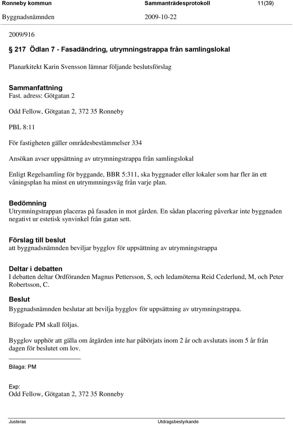 för byggande, BBR 5:311, ska byggnader eller lokaler som har fler än ett våningsplan ha minst en utrymmningsväg från varje plan. Bedömning Utrymningstrappan placeras på fasaden in mot gården.