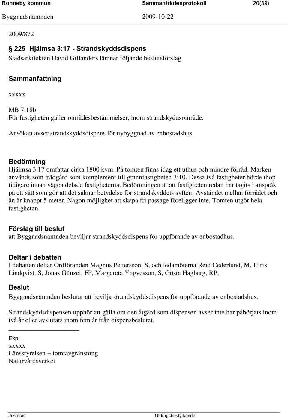 På tomten finns idag ett uthus och mindre förråd. Marken används som trädgård som komplement till grannfastigheten 3:10. Dessa två fastigheter hörde ihop tidigare innan vägen delade fastigheterna.