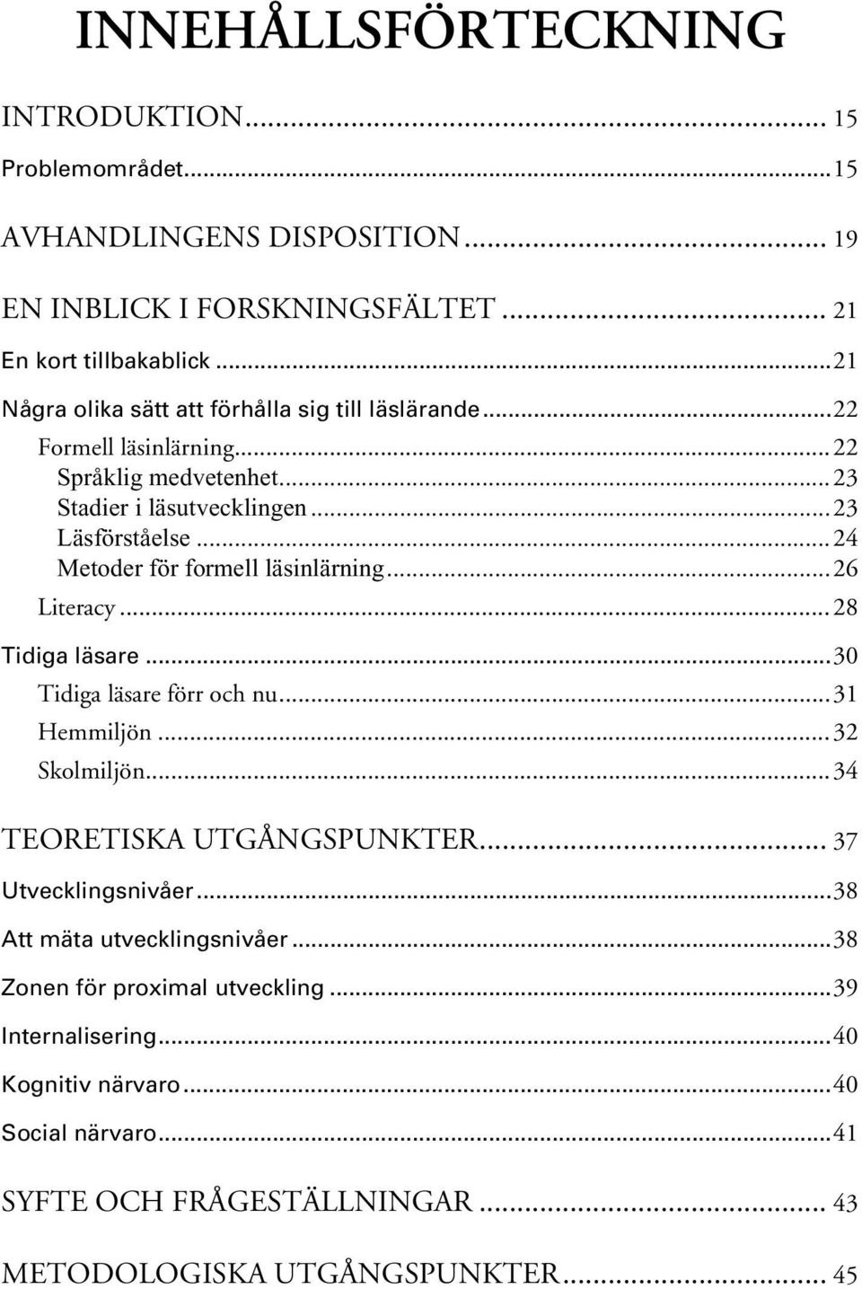 ..24 Metoder för formell läsinlärning...26 Literacy...28 Tidiga läsare...30 Tidiga läsare förr och nu...31 Hemmiljön...32 Skolmiljön...34 TEORETISKA UTGÅNGSPUNKTER.