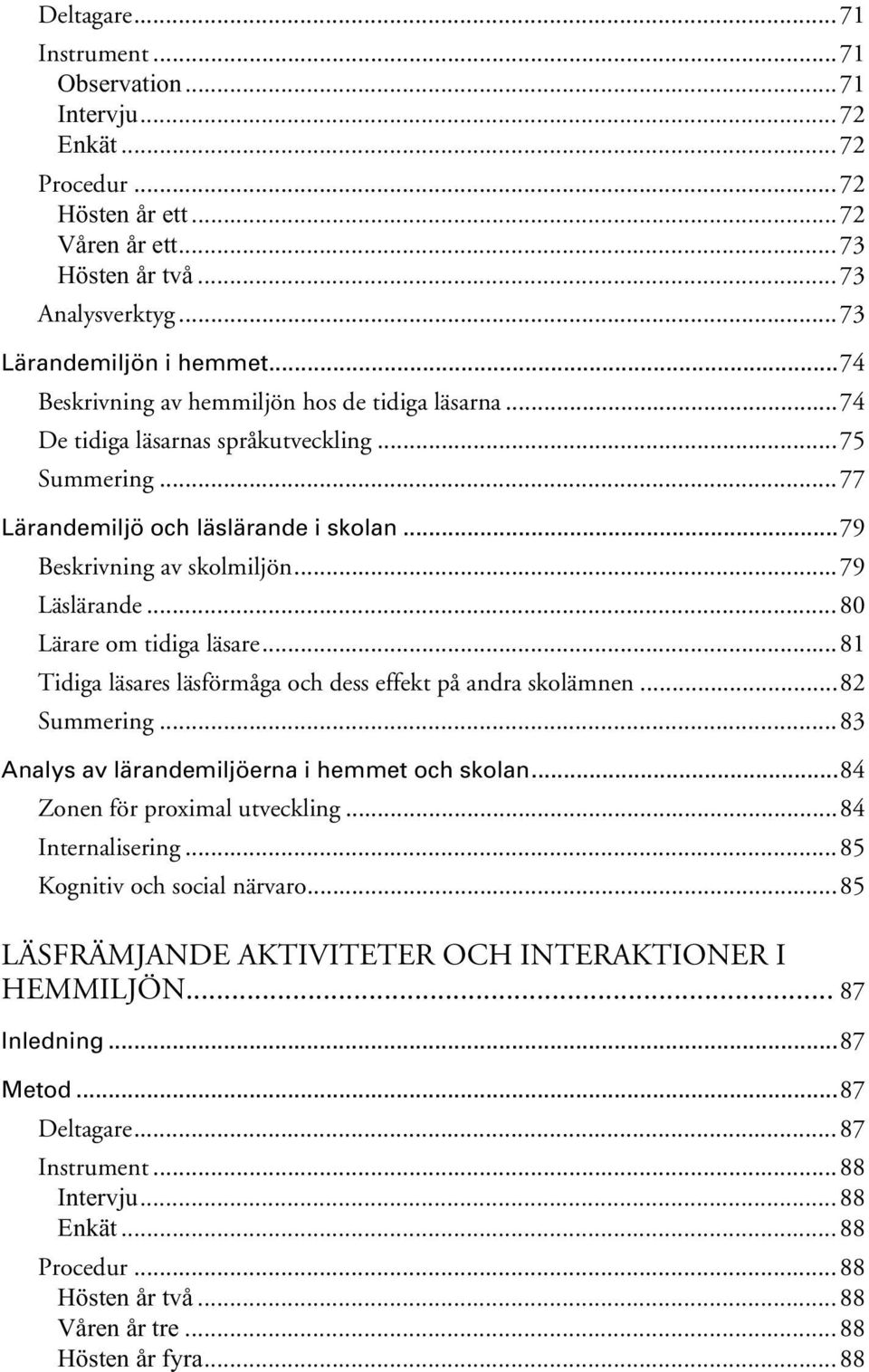 ..80 Lärare om tidiga läsare...81 Tidiga läsares läsförmåga och dess effekt på andra skolämnen...82 Summering...83 Analys av lärandemiljöerna i hemmet och skolan...84 Zonen för proximal utveckling.