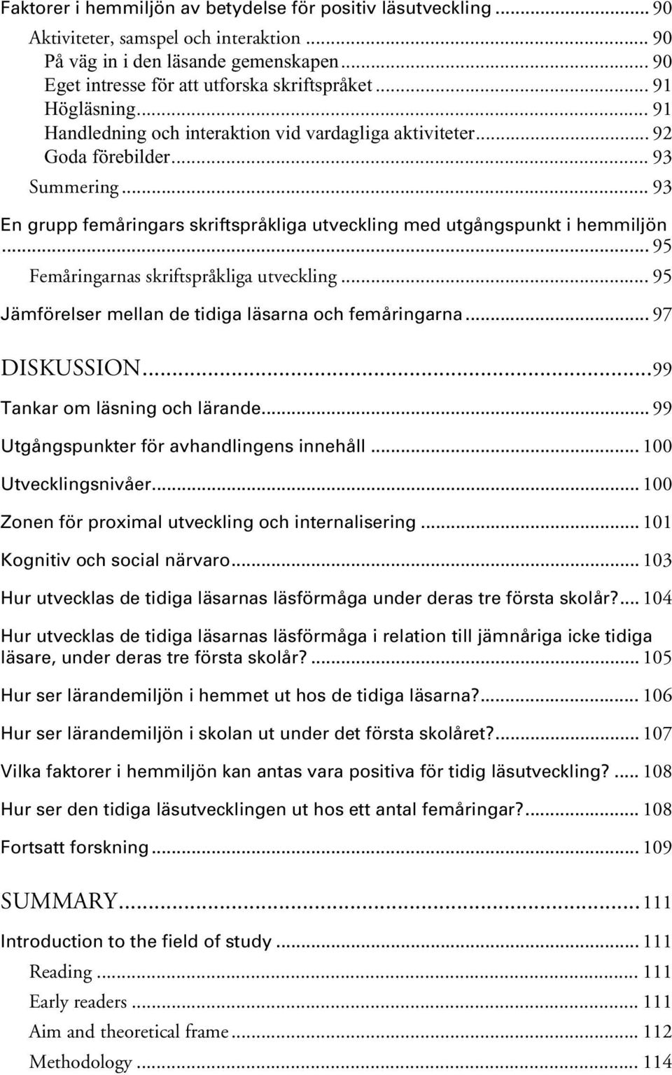 .. 95 Femåringarnas skriftspråkliga utveckling... 95 Jämförelser mellan de tidiga läsarna och femåringarna... 97 DISKUSSION...99 Tankar om läsning och lärande.