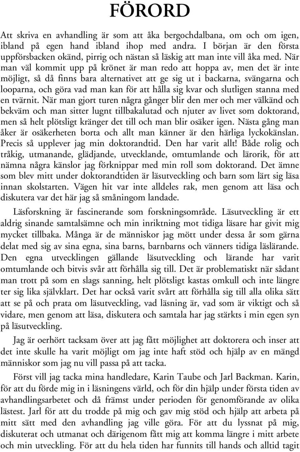 När man väl kommit upp på krönet är man redo att hoppa av, men det är inte möjligt, så då finns bara alternativet att ge sig ut i backarna, svängarna och looparna, och göra vad man kan för att hålla