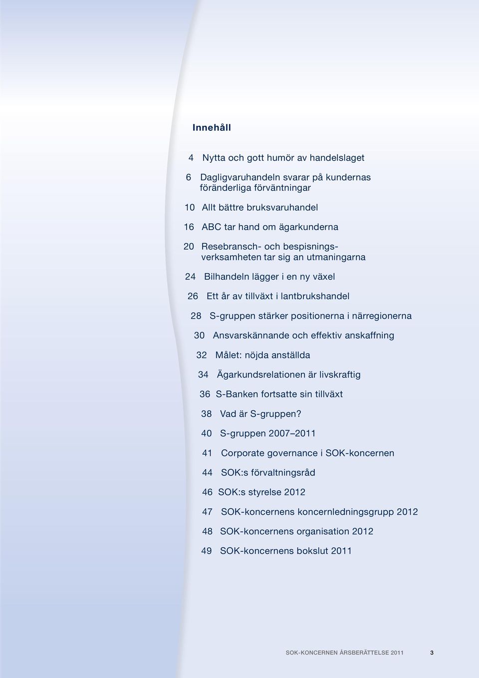 effektiv anskaffning 32 Målet: nöjda anställda 34 Ägarkundsrelationen är livskraftig 36 S-Banken fortsatte sin tillväxt 38 Vad är S-gruppen?