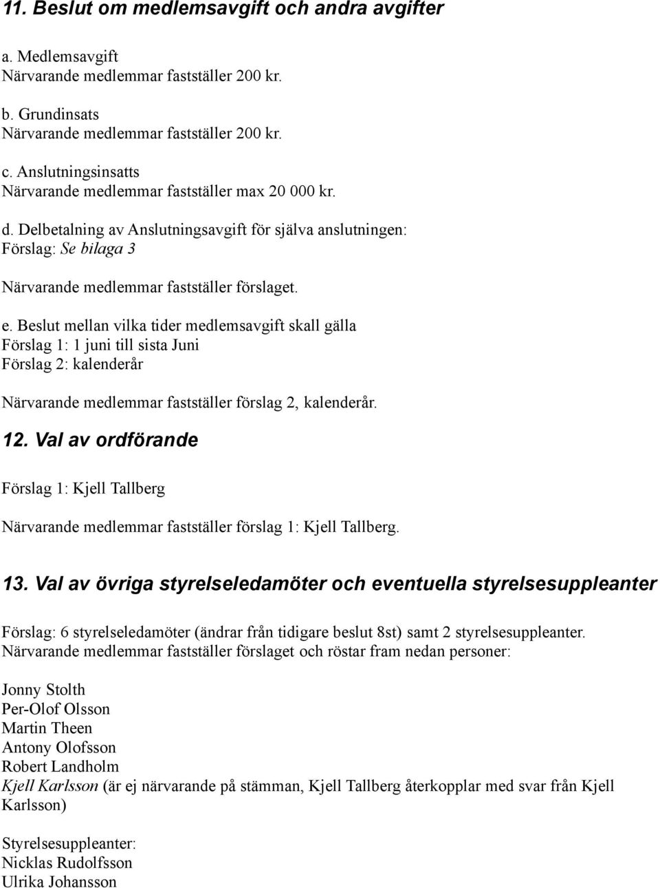 Beslut mellan vilka tider medlemsavgift skall gälla Förslag 1: 1 juni till sista Juni Förslag 2: kalenderår Närvarande medlemmar fastställer förslag 2, kalenderår. 12.