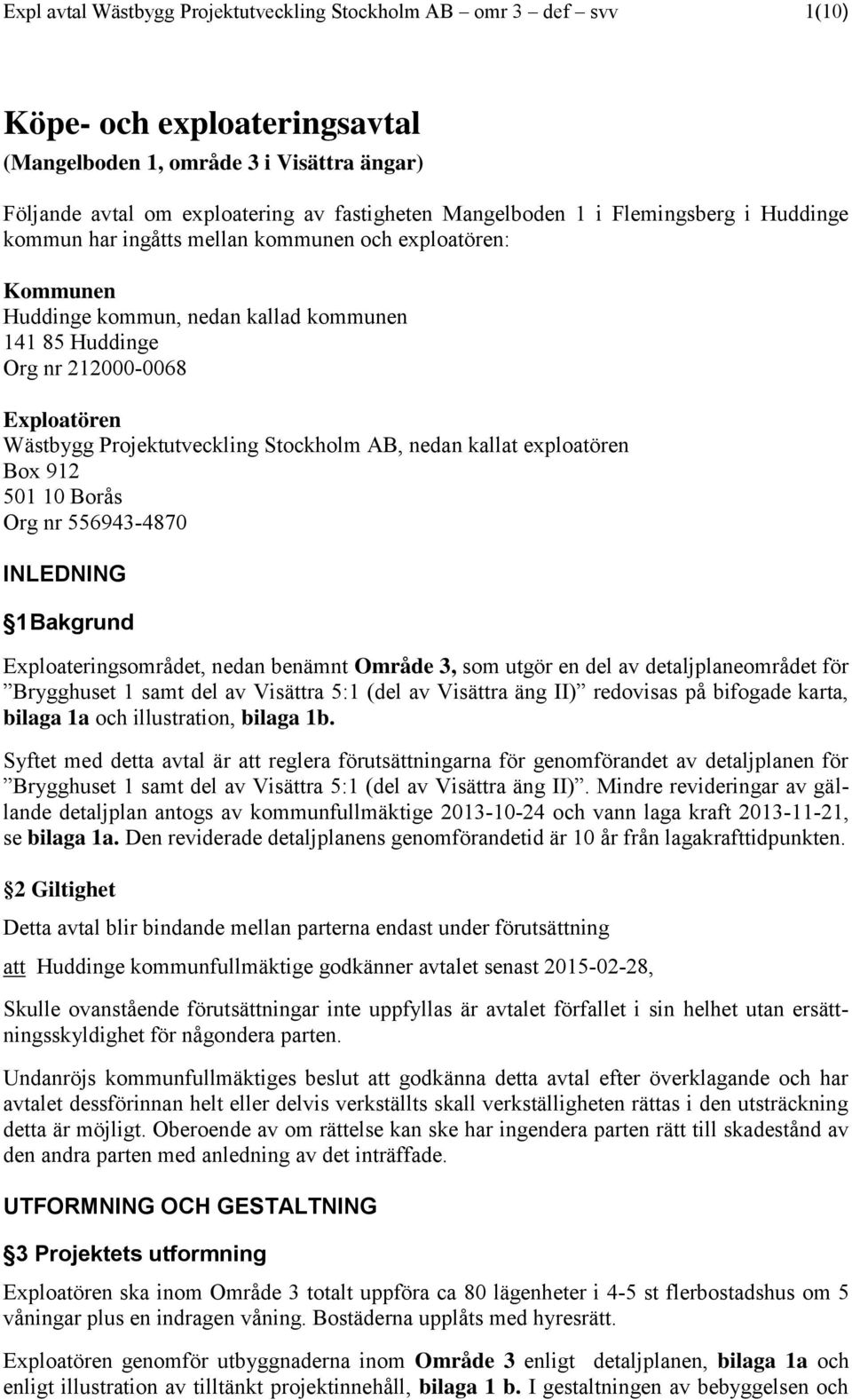 Projektutveckling Stockholm AB, nedan kallat exploatören Box 912 501 10 Borås Org nr 556943-4870 INLEDNING 1 Bakgrund Exploateringsområdet, nedan benämnt Område 3, som utgör en del av