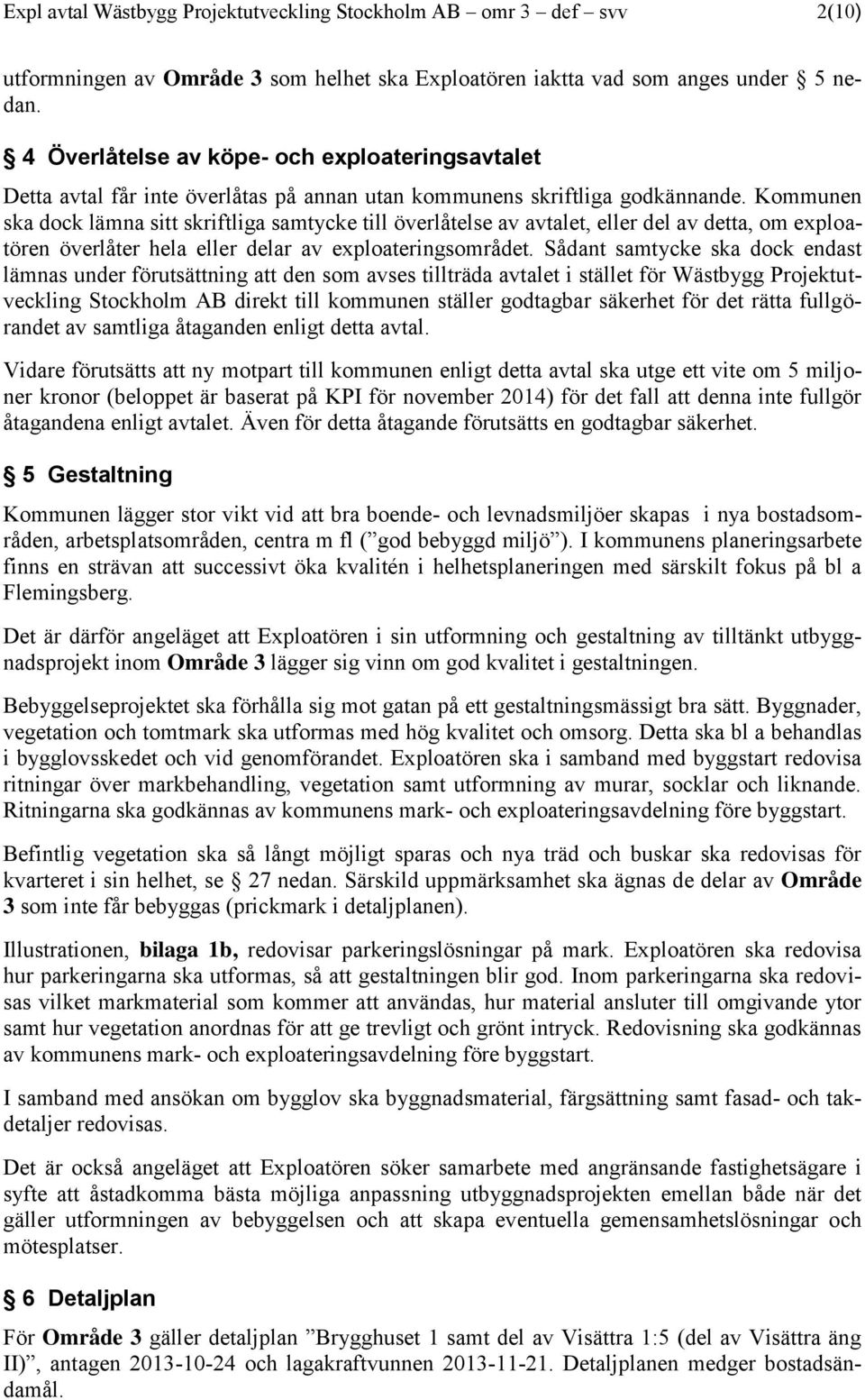 Kommunen ska dock lämna sitt skriftliga samtycke till överlåtelse av avtalet, eller del av detta, om exploatören överlåter hela eller delar av exploateringsområdet.