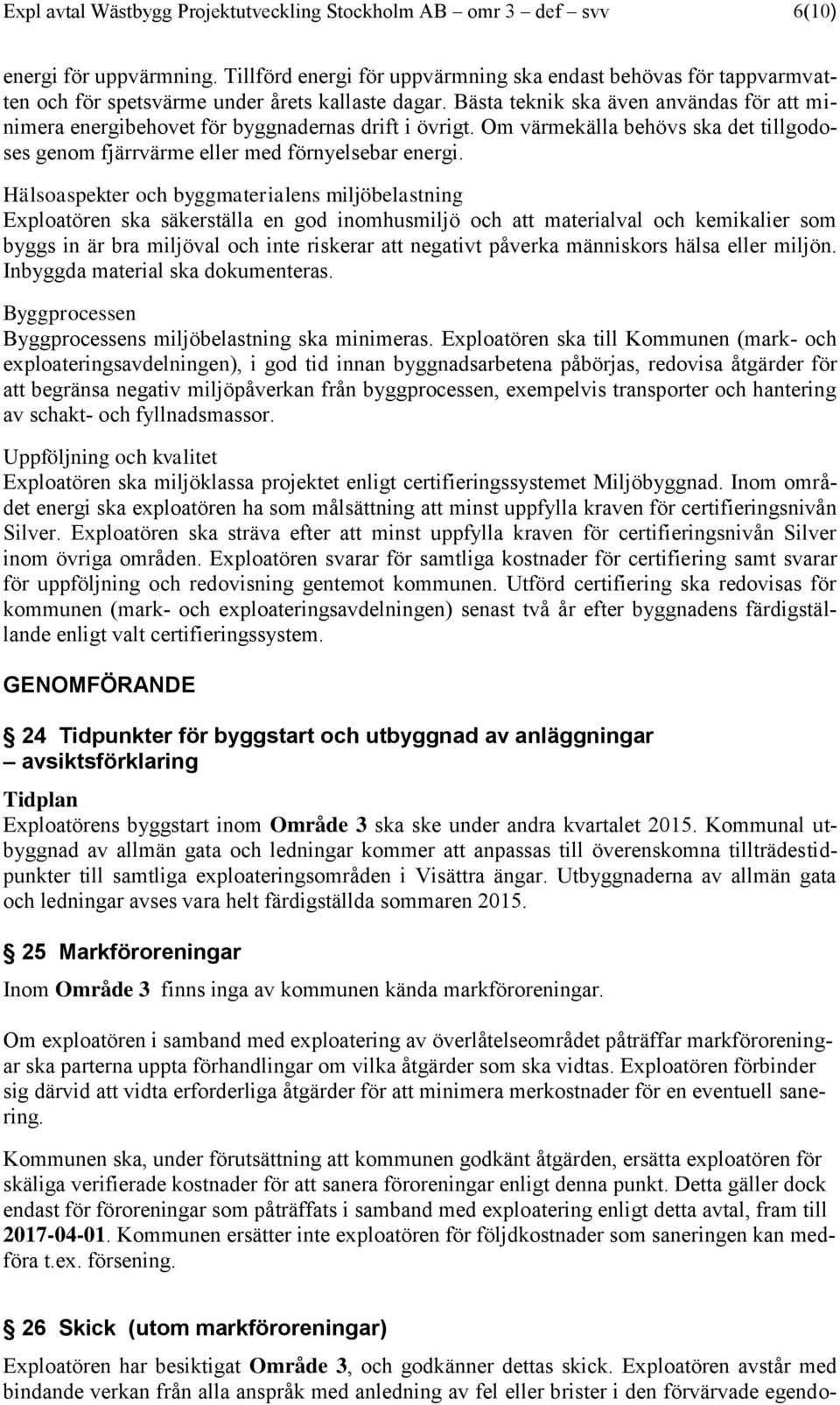 Bästa teknik ska även användas för att minimera energibehovet för byggnadernas drift i övrigt. Om värmekälla behövs ska det tillgodoses genom fjärrvärme eller med förnyelsebar energi.