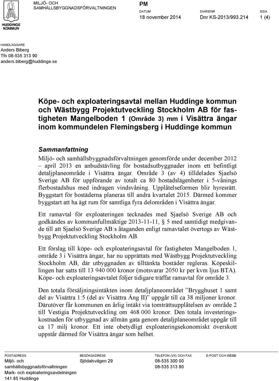 Huddinge kommun Sammanfattning Miljö- och samhällsbyggnadsförvaltningen genomförde under december 2012 april 2013 en anbudstävling för bostadsutbyggnader inom ett befintligt detaljplaneområde i