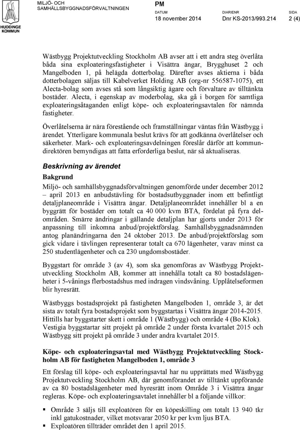 Därefter avses aktierna i båda dotterbolagen säljas till Kabelverket Holding AB (org-nr 556587-1075), ett Alecta-bolag som avses stå som långsiktig ägare och förvaltare av tilltänkta bostäder.