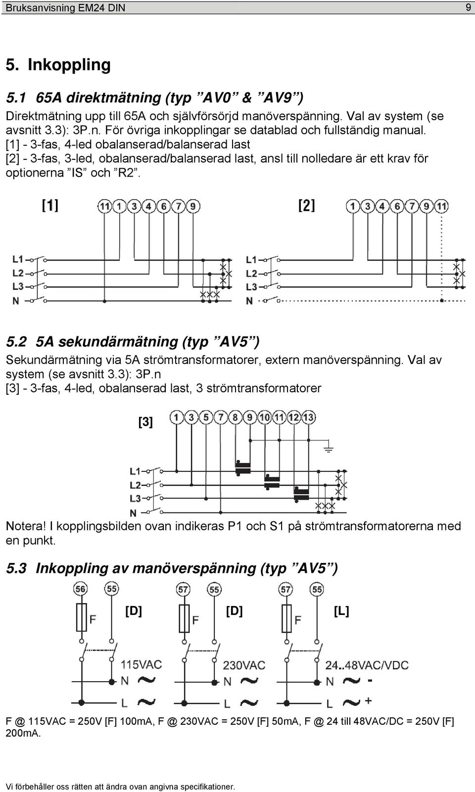 2 5A sekundärmätning (typ AV5 ) Sekundärmätning via 5A strömtransformatorer, extern manöverspänning. Val av system (se avsnitt 3.3): 3P.