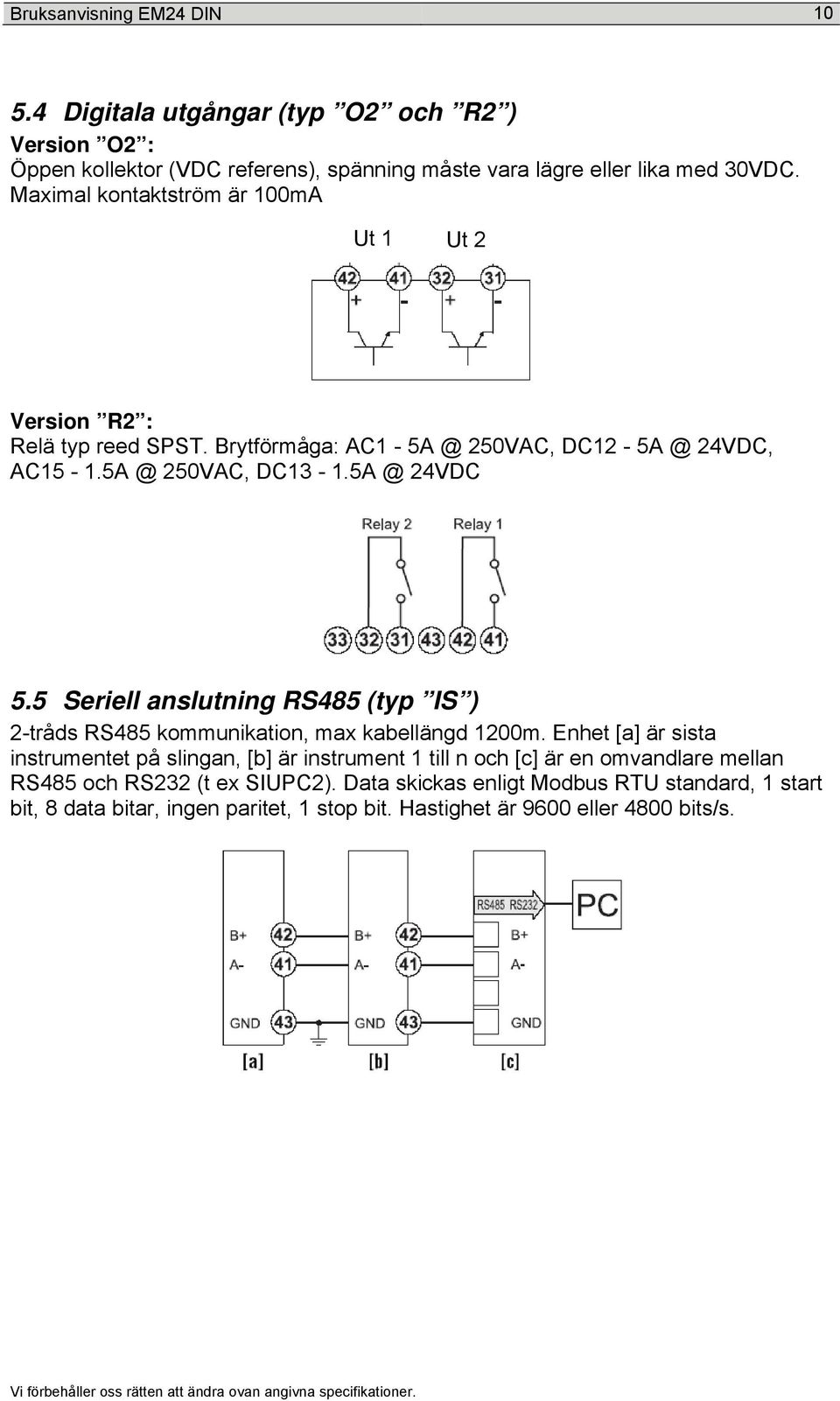 5 Seriell anslutning RS485 (typ IS ) 2-tråds RS485 kommunikation, max kabellängd 1200m.