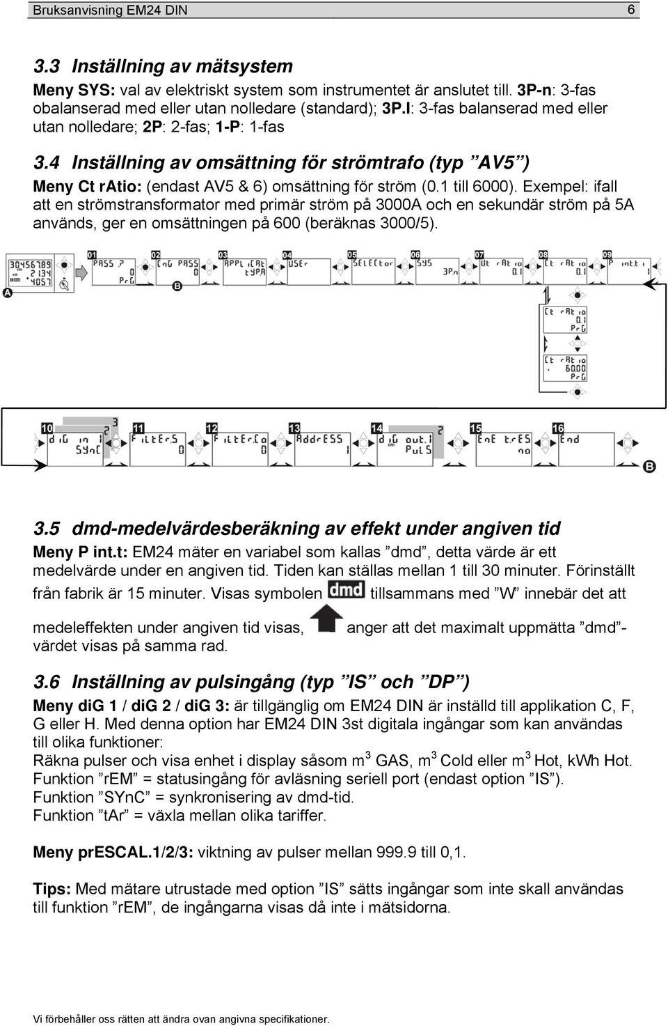 Exempel: ifall att en strömstransformator med primär ström på 3000A och en sekundär ström på 5A används, ger en omsättningen på 600 (beräknas 3000/5). 3.5 dmd-medelvärdesberäkning av effekt under angiven tid Meny P int.
