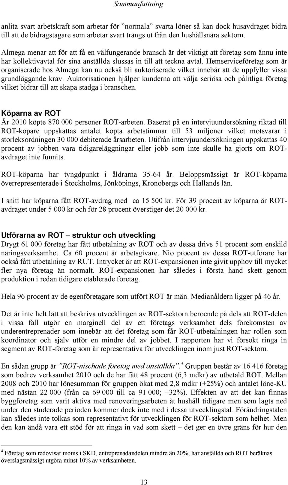 Hemserviceföretag som är organiserade hos Almega kan nu också bli auktoriserade vilket innebär att de uppfyller vissa grundläggande krav.