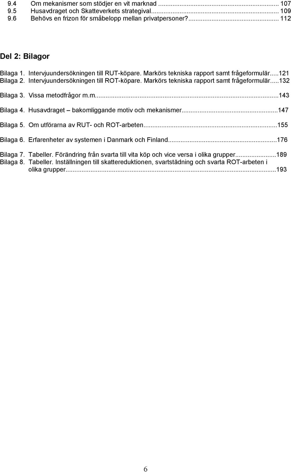 Vissa metodfrågor m.m...143 Bilaga 4. Husavdraget bakomliggande motiv och mekanismer...147 Bilaga 5. Om utförarna av RUT- och ROT-arbeten...155 Bilaga 6.