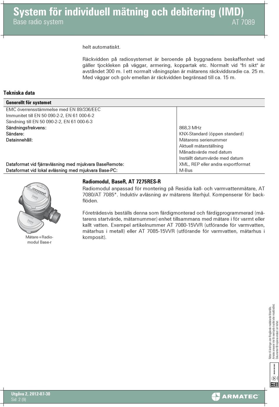 Generellt för systemet EMC överrensstämmelse med EN 89/336/EEC Immunitet till EN 50 090-2-2, EN 61 000-6-2 Sändning till EN 50 090-2-2, EN 61 000-6-3 Sändningsfrekvens: Sändare: Datainnehåll: