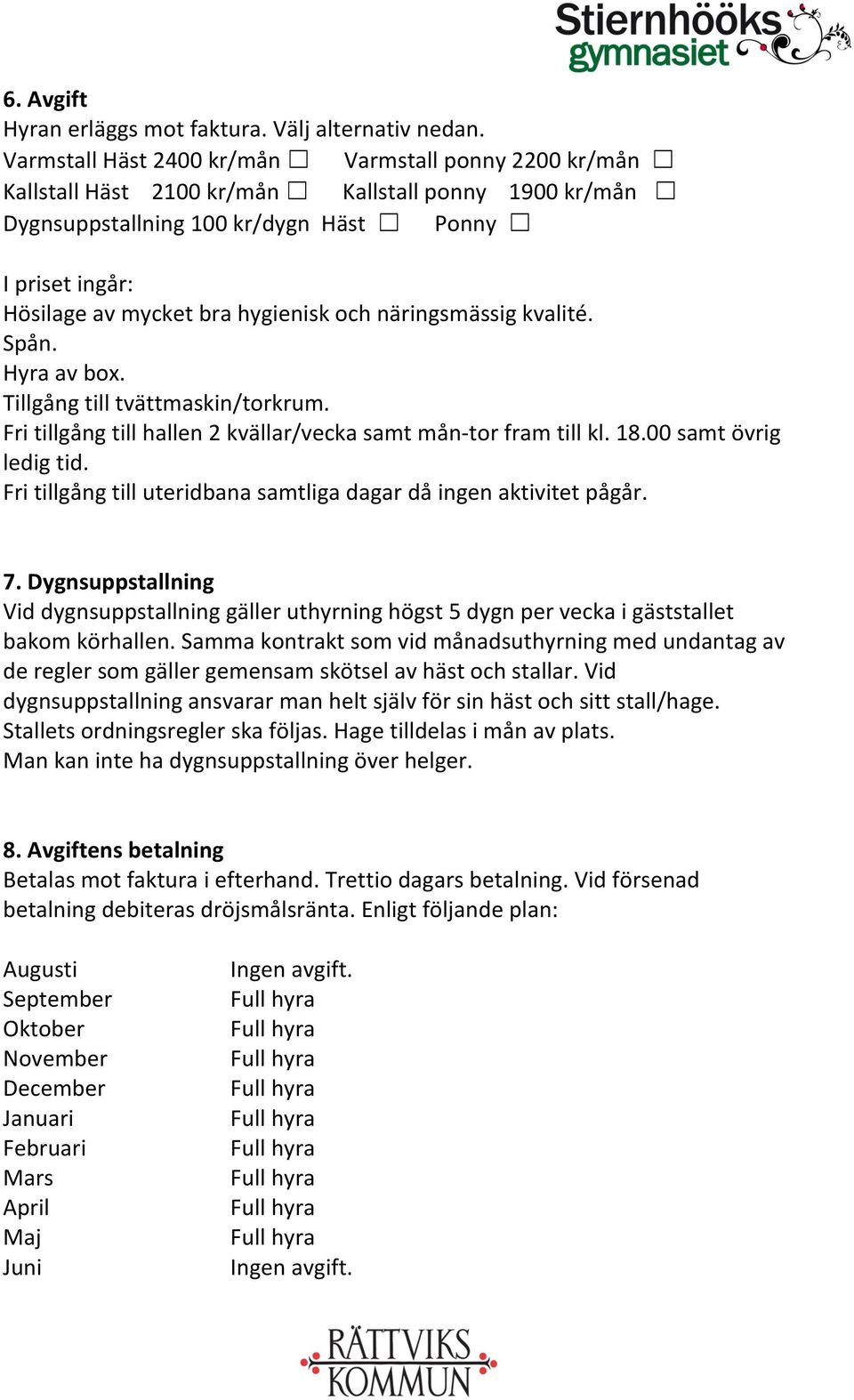 och näringsmässig kvalité. Spån. Hyra av box. Tillgång till tvättmaskin/torkrum. Fri tillgång till hallen 2 kvällar/vecka samt mån- tor fram till kl. 18.00 samt övrig ledig tid.