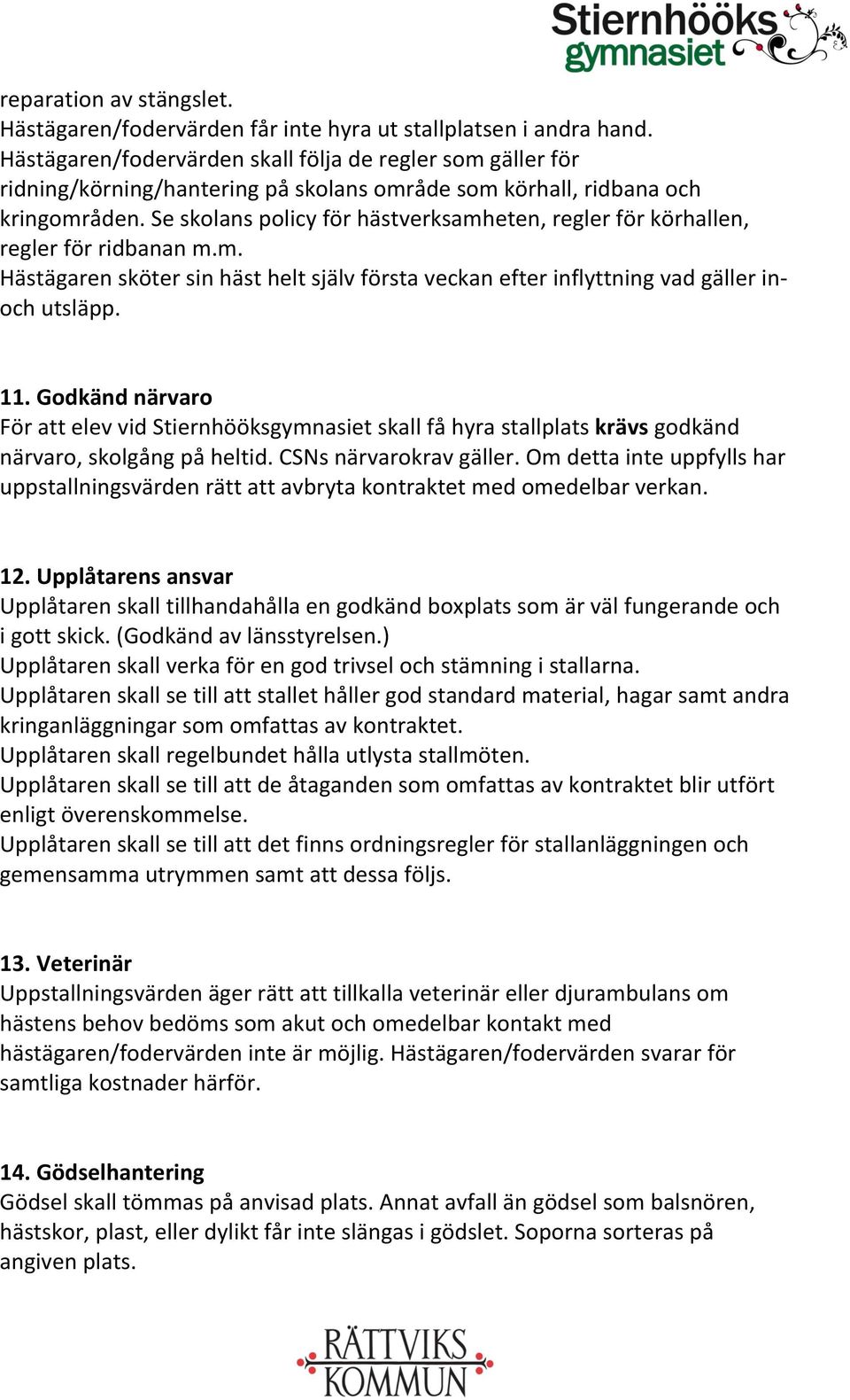 Se skolans policy för hästverksamheten, regler för körhallen, regler för ridbanan m.m. Hästägaren sköter sin häst helt själv första veckan efter inflyttning vad gäller in- och utsläpp. 11.