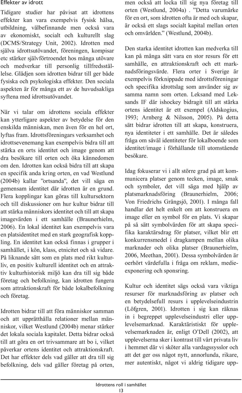 Glädjen som idrotten bidrar till ger både fysiska och psykologiska effekter. Den sociala aspekten är för många ett av de huvudsakliga syftena med idrottsutövandet.