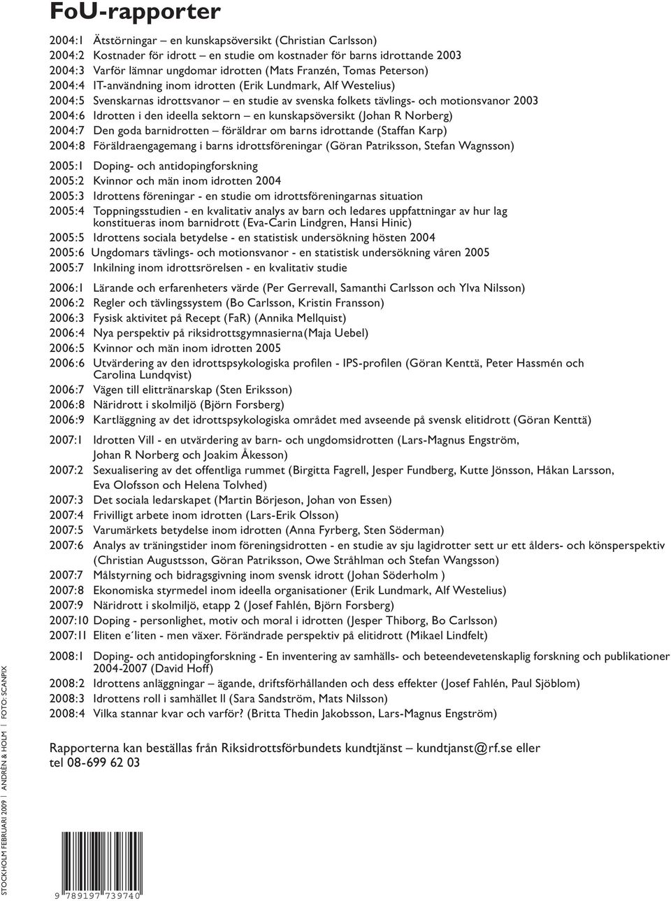 folkets tävlings- och motionsvanor 2003 2004:6 Idrotten i den ideella sektorn en kunskapsöversikt (Johan R Norberg) 2004:7 Den goda barnidrotten föräldrar om barns idrottande (Staffan Karp) 2004:8