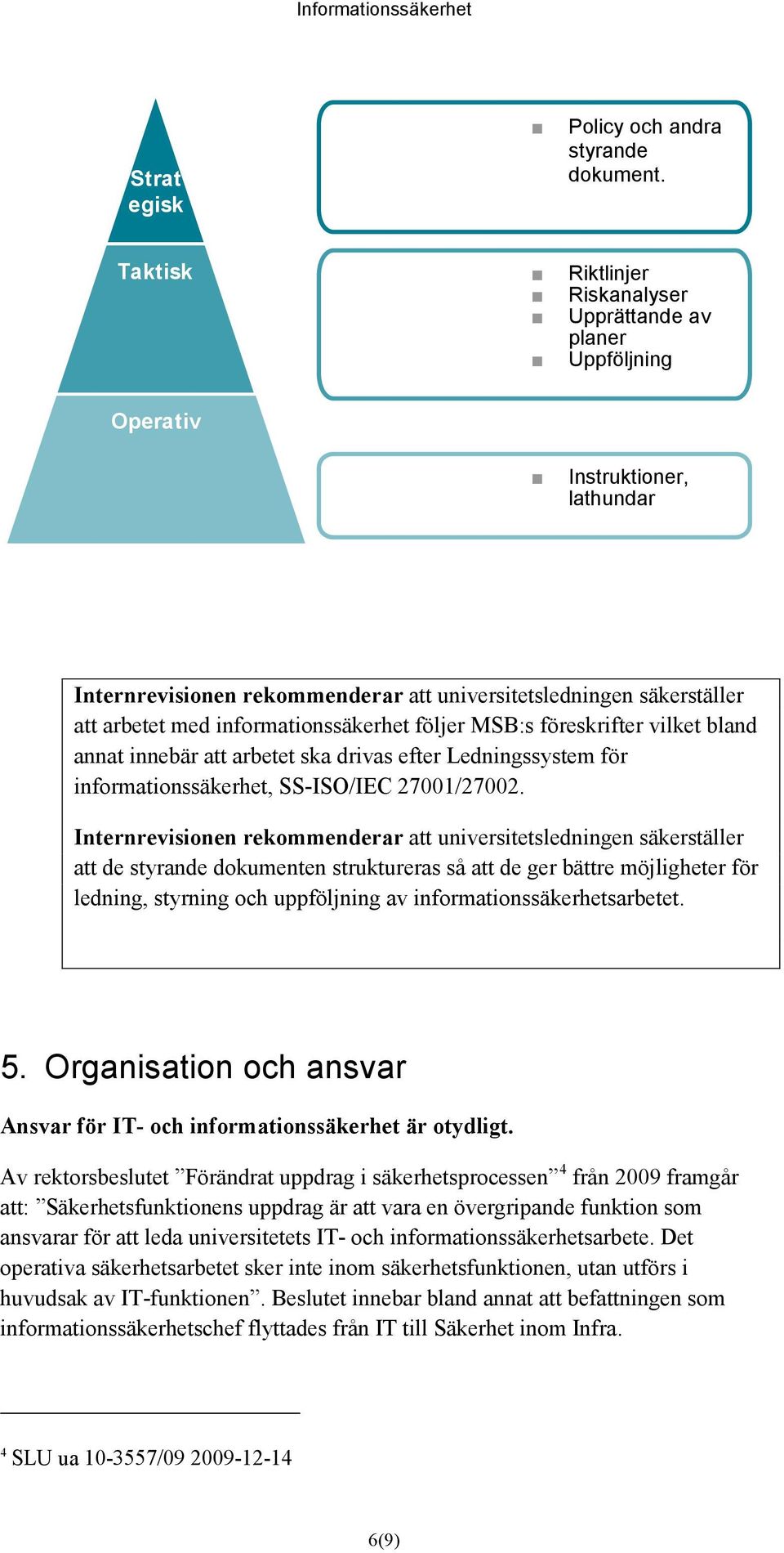 informationssäkerhet följer MSB:s föreskrifter vilket bland annat innebär att arbetet ska drivas efter Ledningssystem för informationssäkerhet, SS-ISO/IEC 27001/27002.