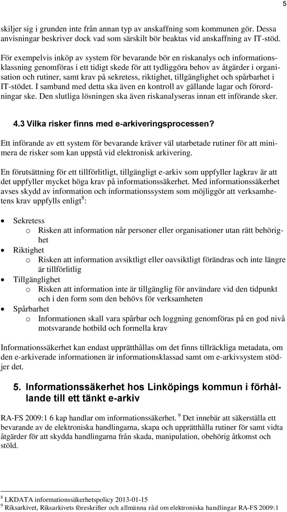 sekretess, riktighet, tillgänglighet och spårbarhet i IT-stödet. I samband med detta ska även en kontroll av gällande lagar och förordningar ske.