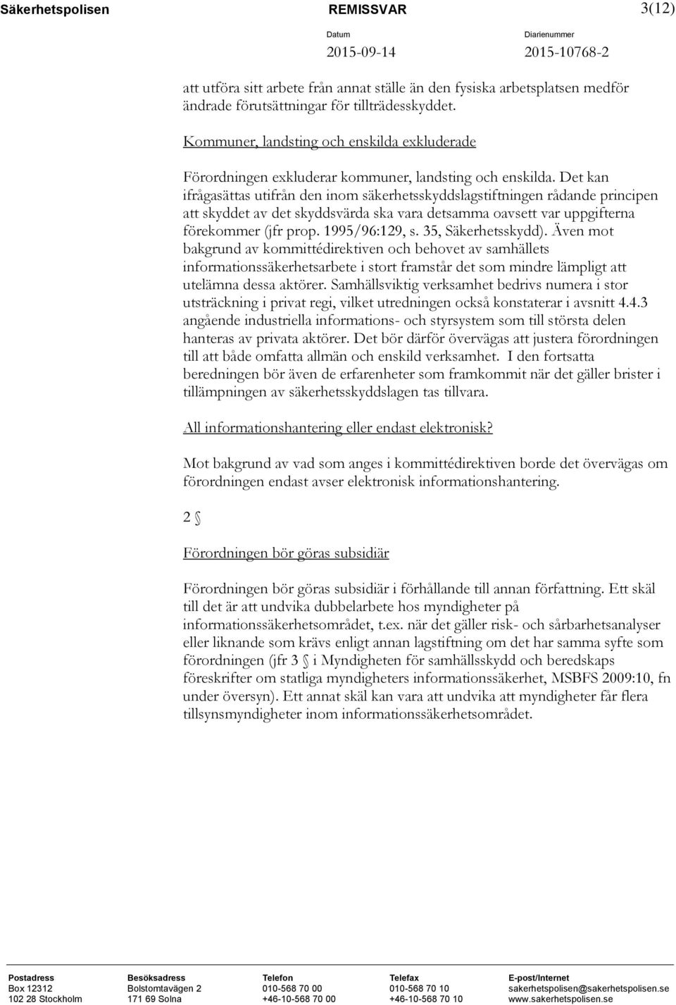 Det kan ifrågasättas utifrån den inom säkerhetsskyddslagstiftningen rådande principen att skyddet av det skyddsvärda ska vara detsamma oavsett var uppgifterna förekommer (jfr prop. 1995/96:129, s.