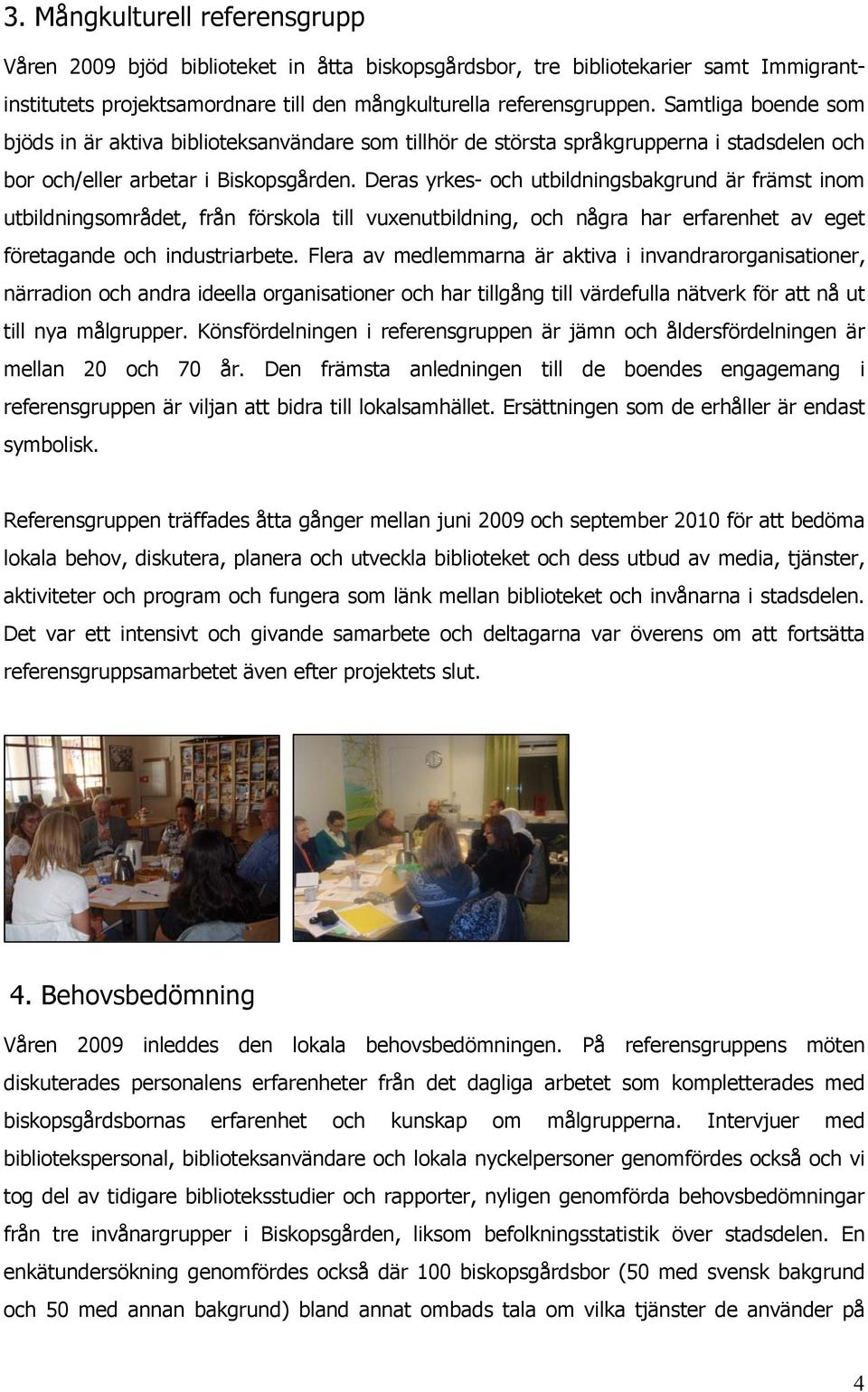 Deras yrkes- och utbildningsbakgrund är främst inom utbildningsområdet, från förskola till vuxenutbildning, och några har erfarenhet av eget företagande och industriarbete.