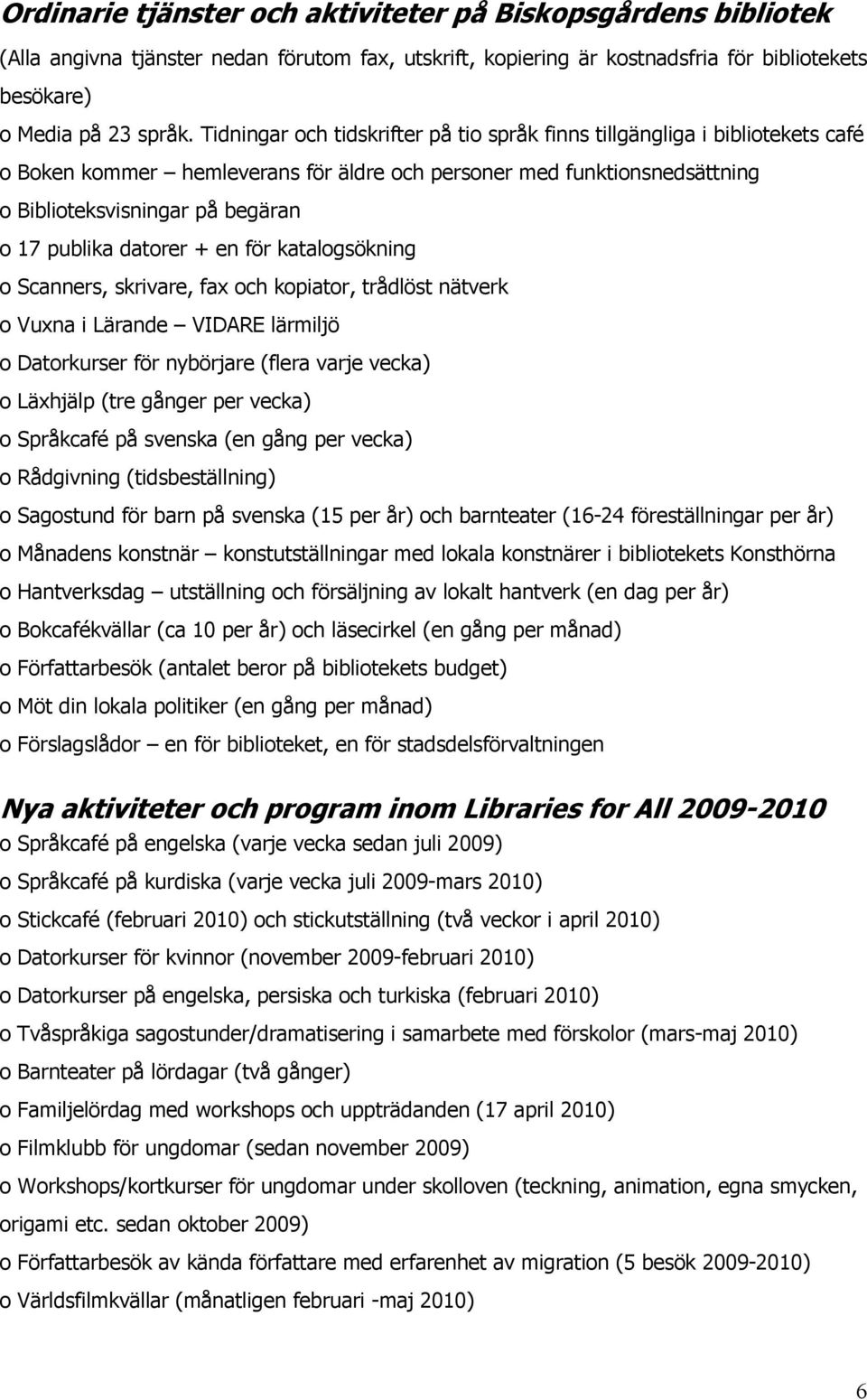 datorer + en för katalogsökning o Scanners, skrivare, fax och kopiator, trådlöst nätverk o Vuxna i Lärande VIDARE lärmiljö o Datorkurser för nybörjare (flera varje vecka) o Läxhjälp (tre gånger per