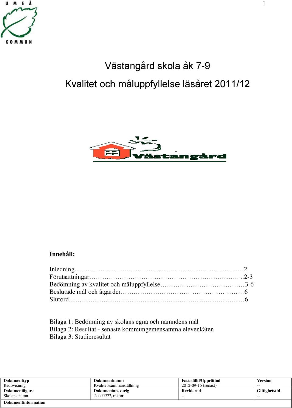 mål Bilaga 2: Resultat - senaste kommungemensamma elevenkäten Bilaga 3: Studieresultat Dokumenttyp Redovisning Dokumentägare Skolans namn