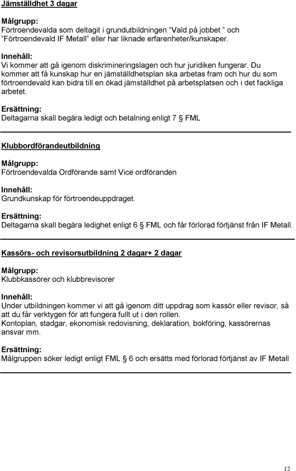 Du kommer att få kunskap hur en jämställdhetsplan ska arbetas fram och hur du som förtroendevald kan bidra till en ökad jämställdhet på arbetsplatsen och i det fackliga arbetet.