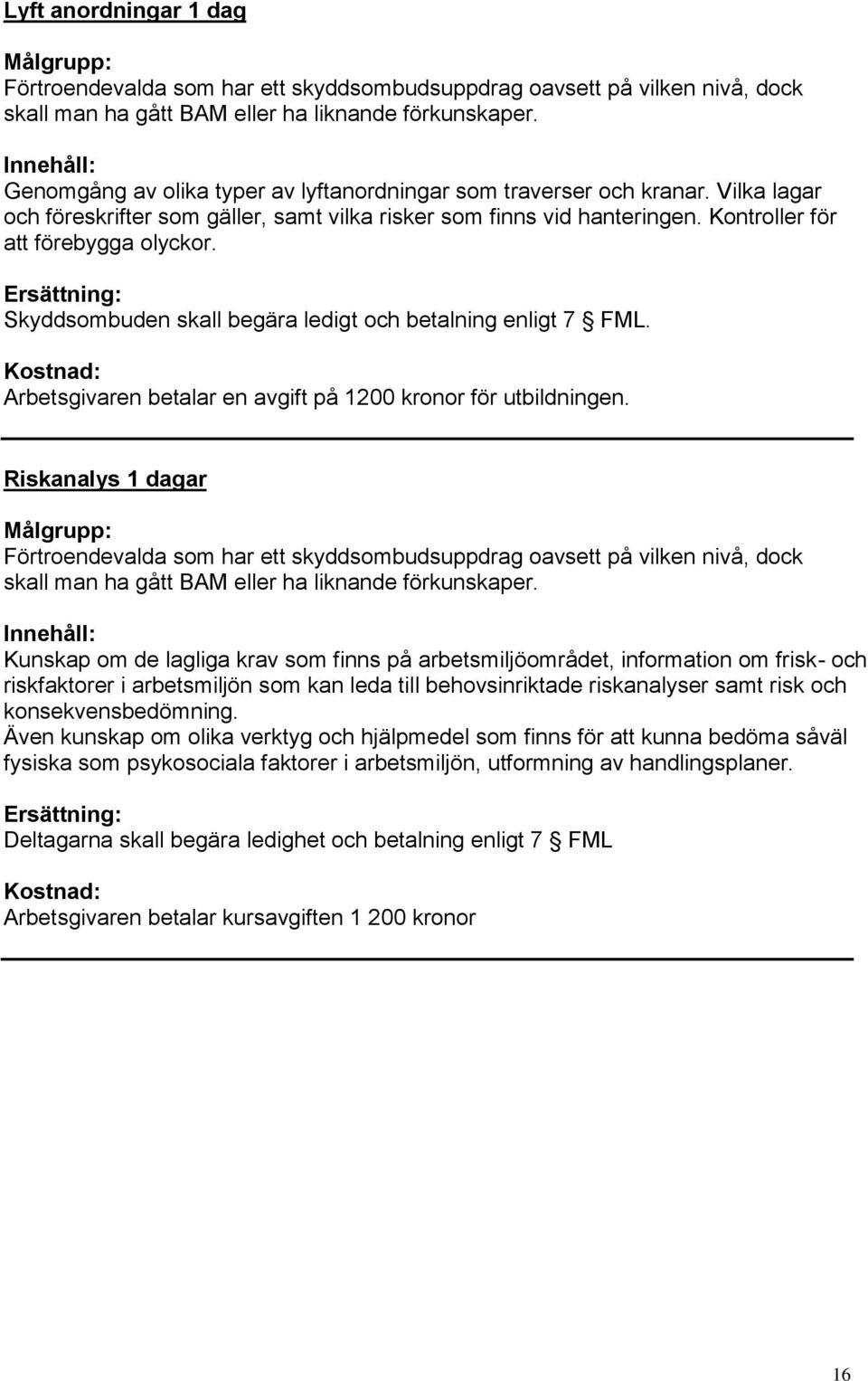 Skyddsombuden skall begära ledigt och betalning enligt 7 FML. Kostnad: Arbetsgivaren betalar en avgift på 1200 kronor för utbildningen.