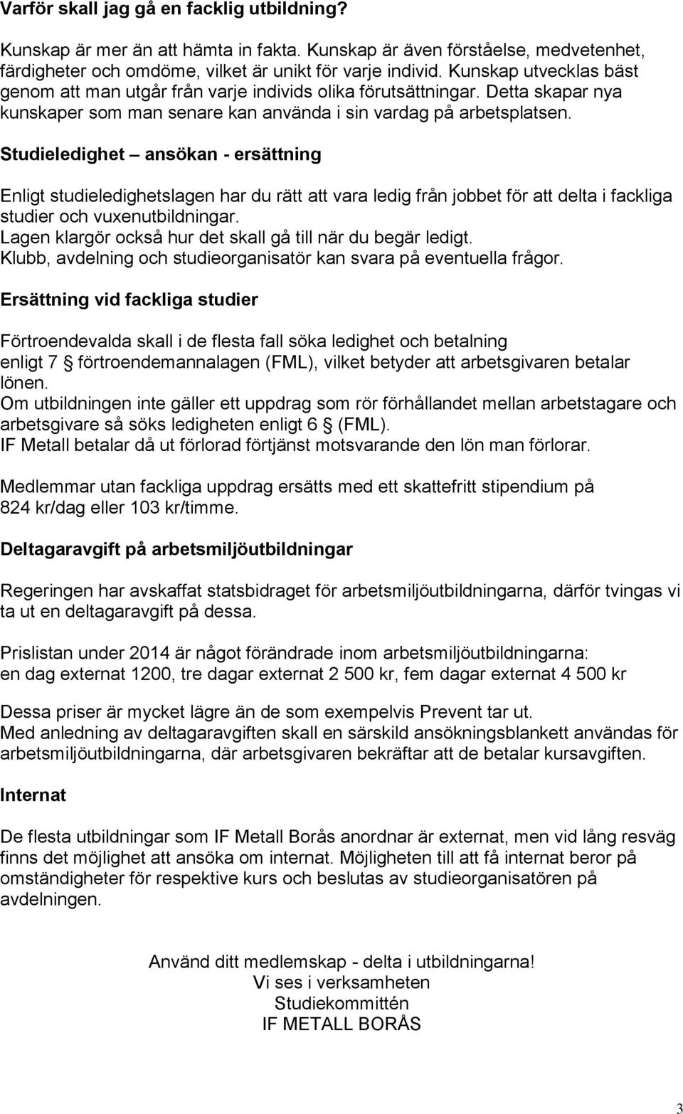 Studieledighet ansökan - ersättning Enligt studieledighetslagen har du rätt att vara ledig från jobbet för att delta i fackliga studier och vuxenutbildningar.