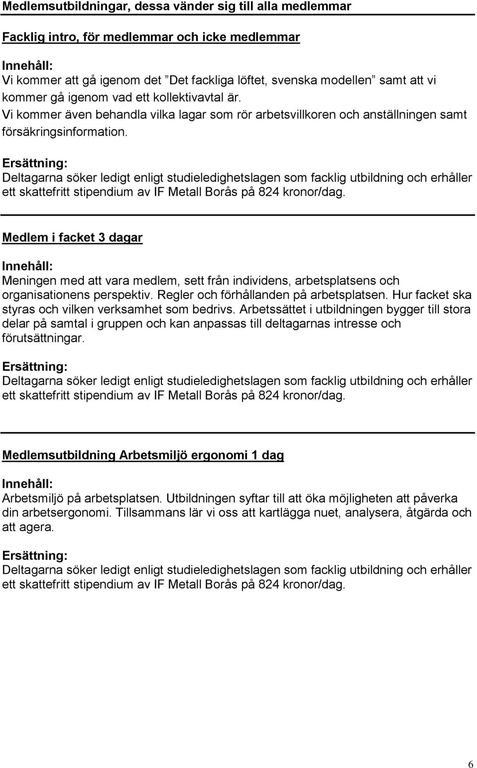 Deltagarna söker ledigt enligt studieledighetslagen som facklig utbildning och erhåller ett skattefritt stipendium av IF Metall Borås på 824 kronor/dag.